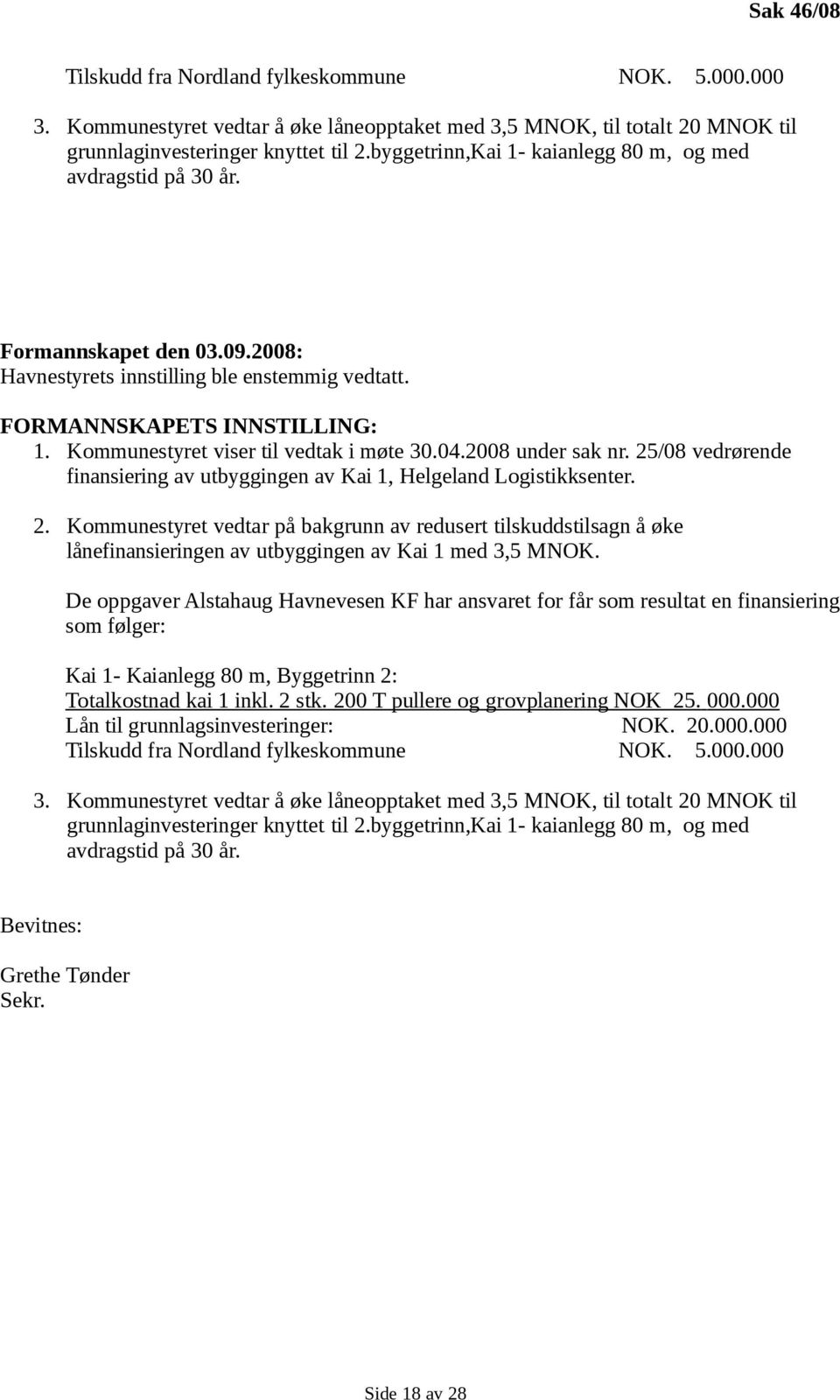 Kommunestyret viser til vedtak i møte 30.04.2008 under sak nr. 25/08 vedrørende finansiering av utbyggingen av Kai 1, Helgeland Logistikksenter. 2. Kommunestyret vedtar på bakgrunn av redusert tilskuddstilsagn å øke lånefinansieringen av utbyggingen av Kai 1 med 3,5 MNOK.