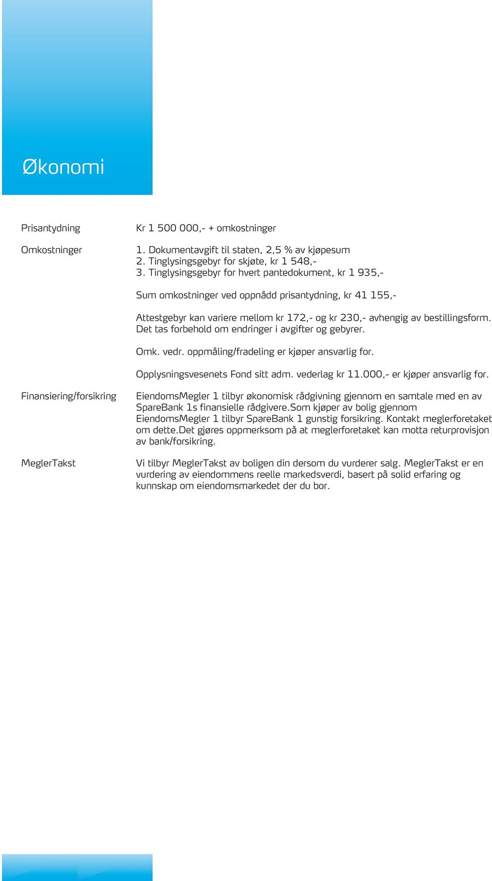 Det tas forbehold om endringer i avgifter og gebyrer. Omk. vedr. oppmåling/fradeling er kjøper ansvarlig for. Opplysningsvesenets Fond sitt adm. vederlag kr 11.000,- er kjøper ansvarlig for.