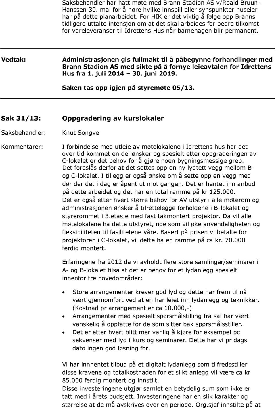 Administrasjonen gis fullmakt til å påbegynne forhandlinger med Brann Stadion AS med sikte på å fornye leieavtalen for Idrettens Hus fra 1. juli 2014 30. juni 2019.