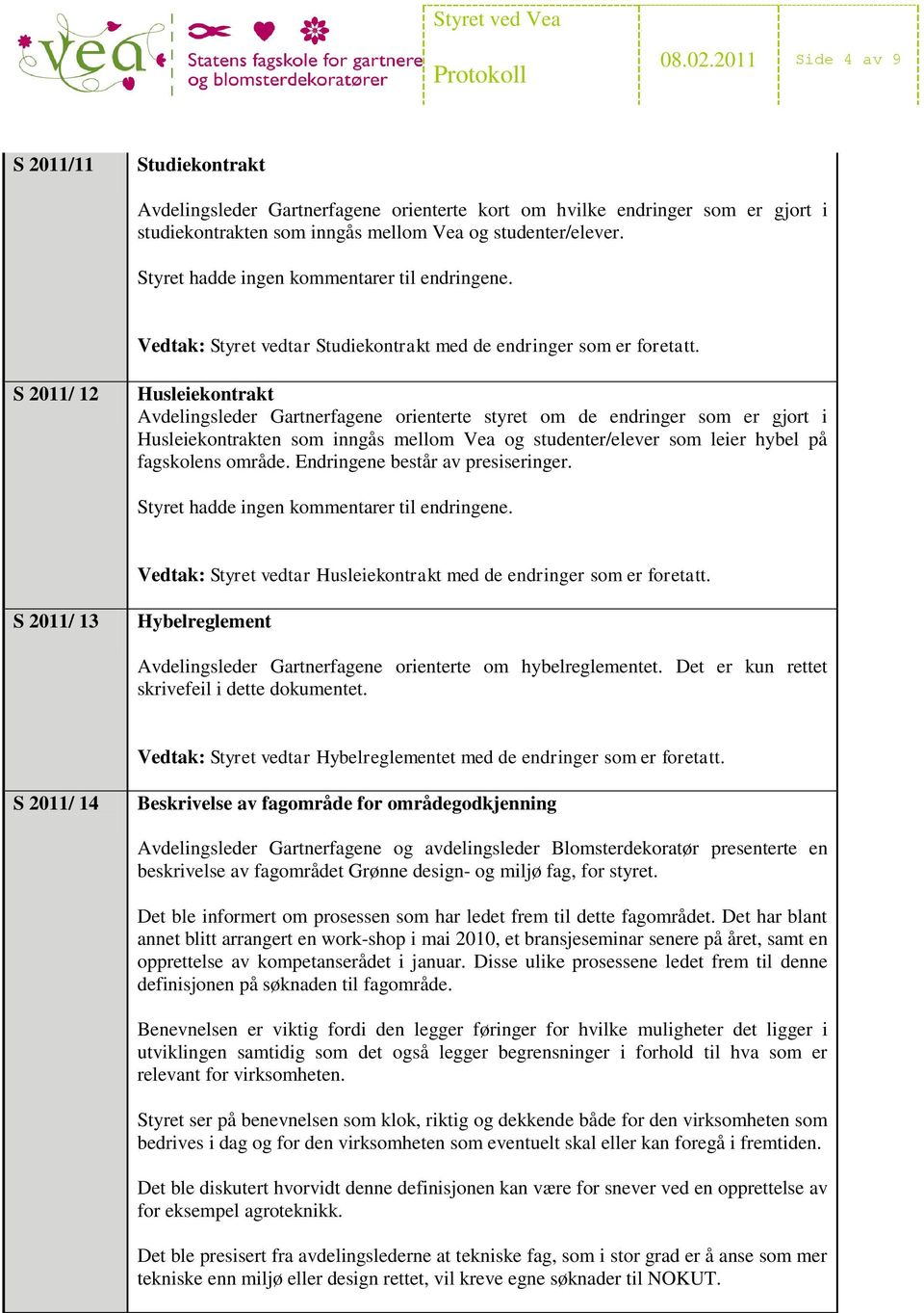 S 2011/ 12 Husleiekontrakt Avdelingsleder Gartnerfagene orienterte styret om de endringer som er gjort i Husleiekontrakten som inngås mellom Vea og studenter/elever som leier hybel på fagskolens