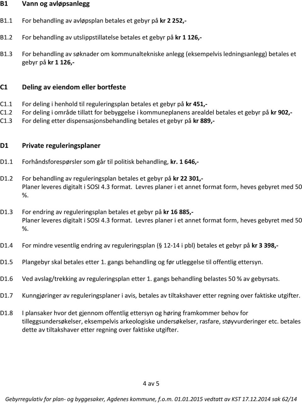 1 For deling i henhold til reguleringsplan betales et gebyr på kr 451,- C1.2 For deling i område tillatt for bebyggelse i kommuneplanens arealdel betales et gebyr på kr 902,- C1.