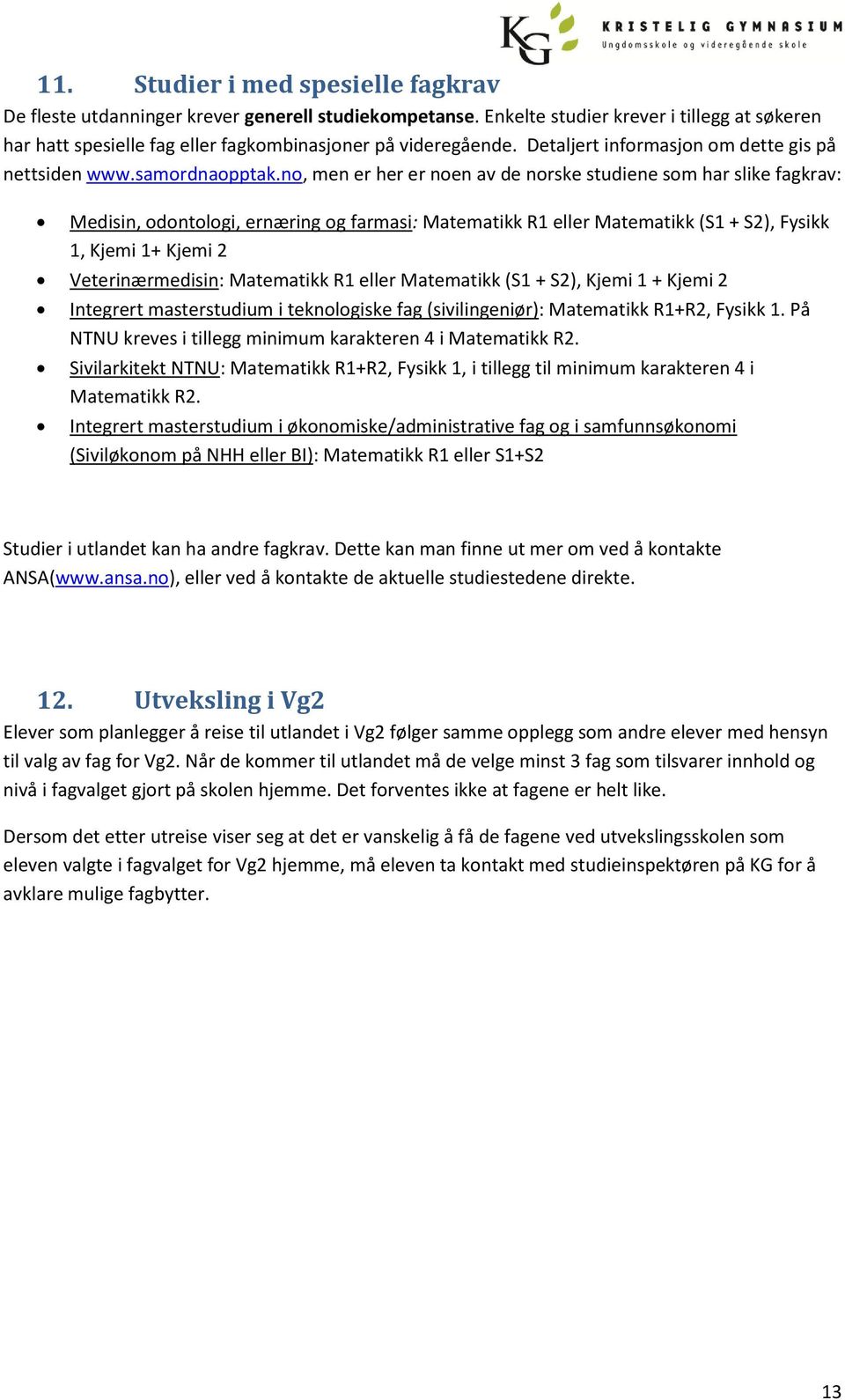 no, men er her er noen av de norske studiene som har slike fagkrav: Medisin, odontologi, ernæring og farmasi: Matematikk R1 eller Matematikk (S1 + S2), Fysikk 1, Kjemi 1+ Kjemi 2 Veterinærmedisin: