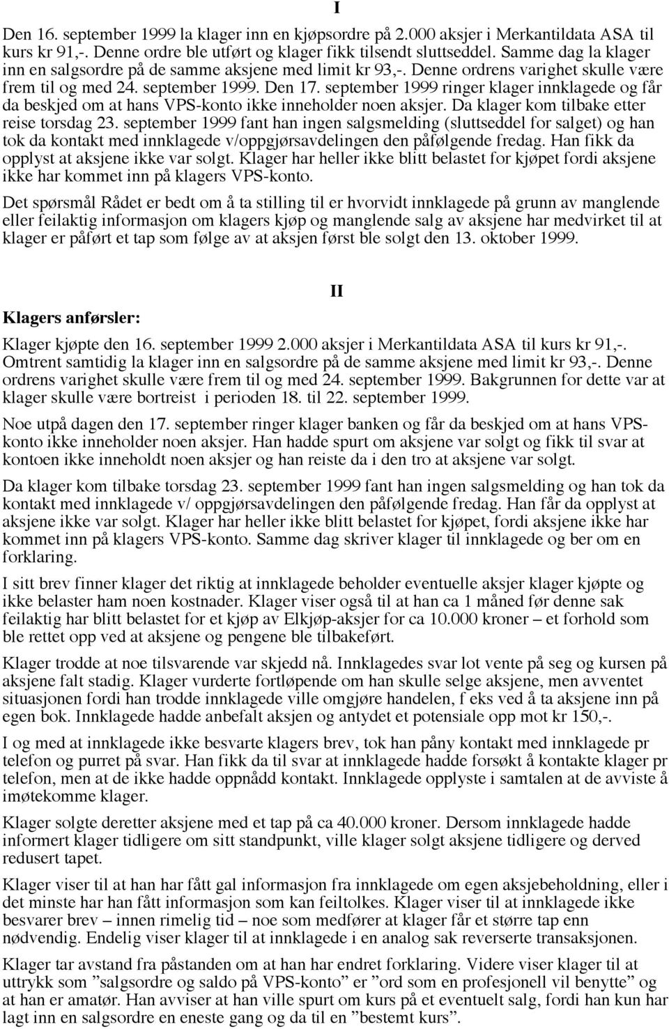 september 1999 ringer klager innklagede og får da beskjed om at hans VPS-konto ikke inneholder noen aksjer. Da klager kom tilbake etter reise torsdag 23.