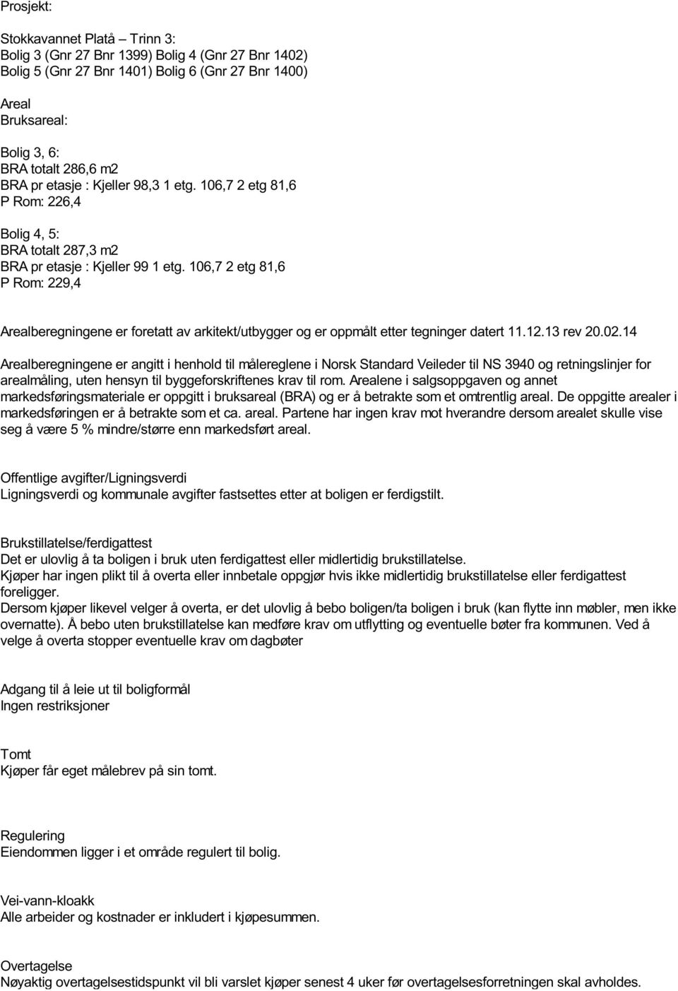 106,7 2 etg 81,6 P Rom: 229,4 Arealberegningene er foretatt av arkitekt/utbygger og er oppmålt etter tegninger datert 11.12.13 rev 20.02.