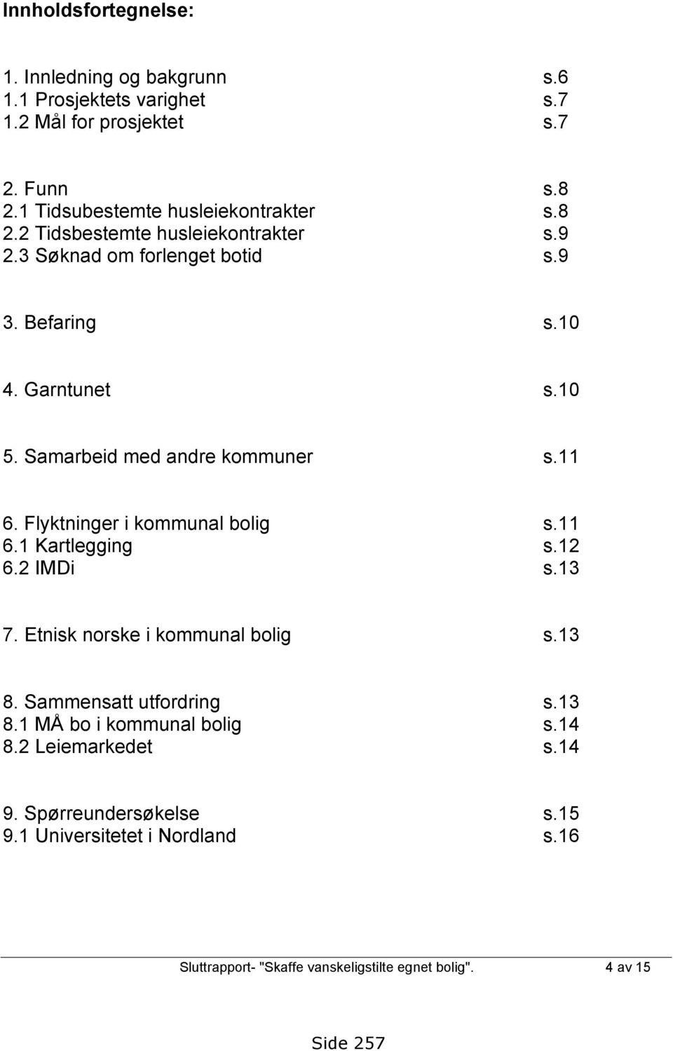 Flyktninger i kommunal bolig s.11 6.1 Kartlegging s.12 6.2 IMDi s.13 7. Etnisk norske i kommunal bolig s.13 8. Sammensatt utfordring s.13 8.1 MÅ bo i kommunal bolig s.