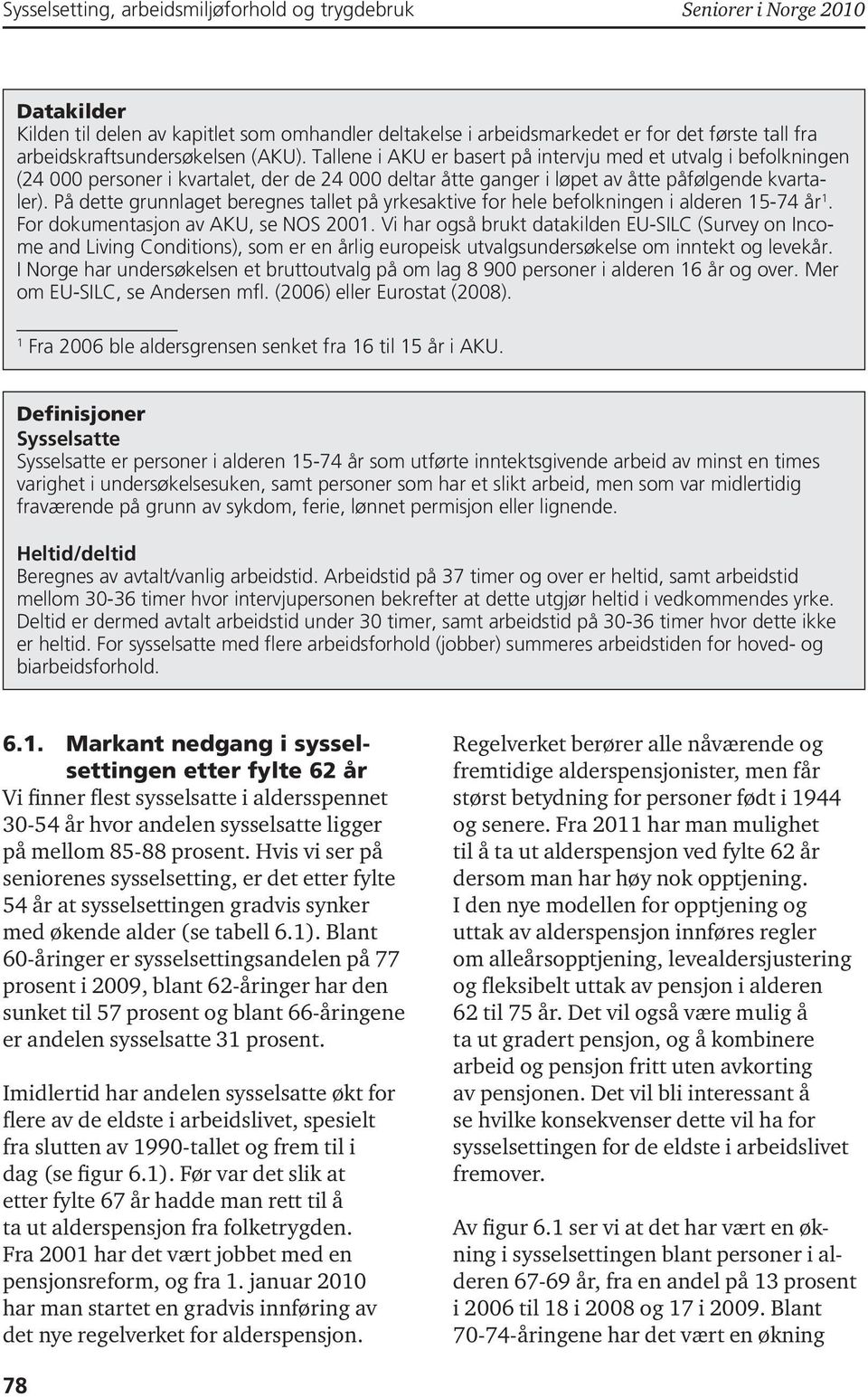 På dette grunnlaget beregnes tallet på yrkesaktive for hele befolkningen i alderen 15-74 år 1. For dokumentasjon av AKU, se NOS 2001.