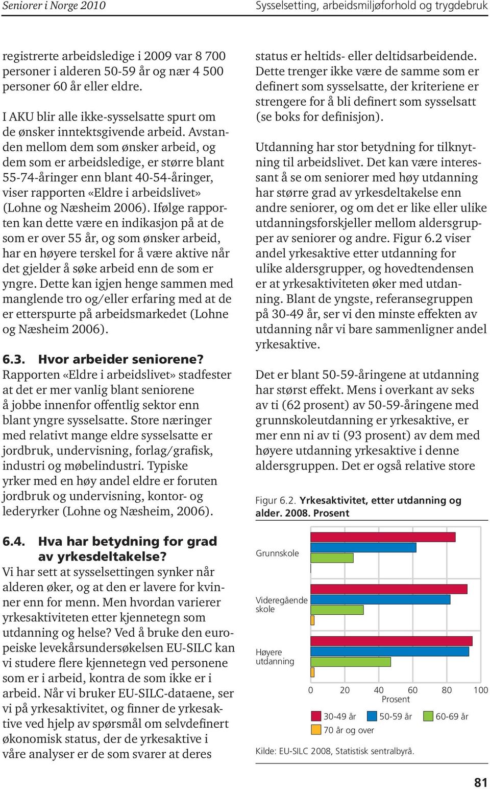 Ifølge rapporten kan dette være en indikasjon på at de som er over 55 år, og som ønsker arbeid, har en høyere terskel for å være aktive når det gjelder å søke arbeid enn de som er yngre.