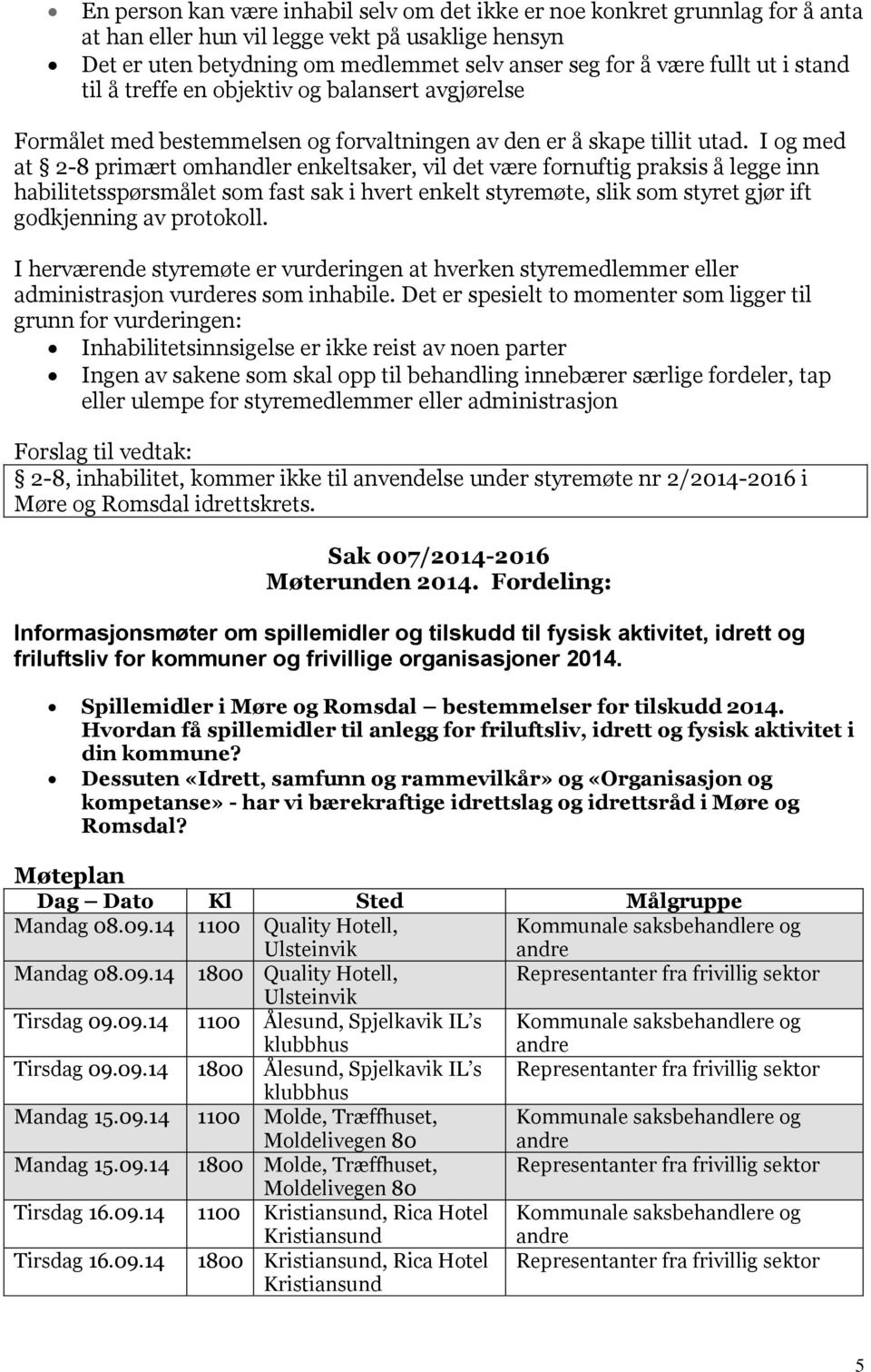 I og med at 2-8 primært omhandler enkeltsaker, vil det være fornuftig praksis å legge inn habilitetsspørsmålet som fast sak i hvert enkelt styremøte, slik som styret gjør ift godkjenning av protokoll.