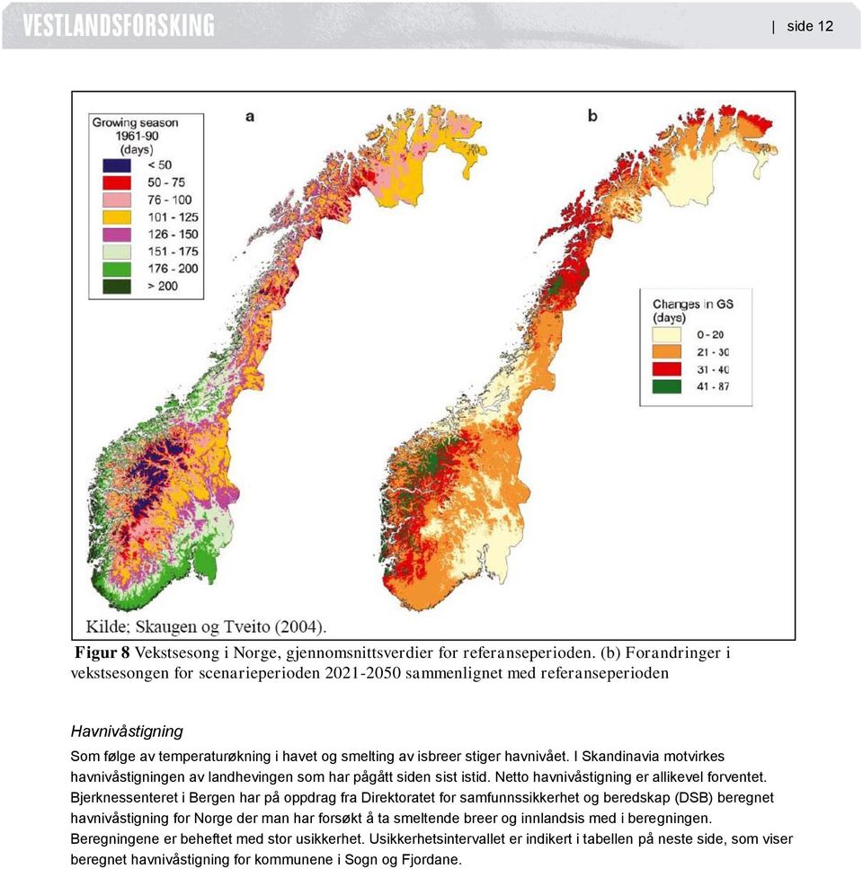 I Skandinavia motvirkes havnivåstigningen av landhevingen som har pågått siden sist istid. Netto havnivåstigning er allikevel forventet.