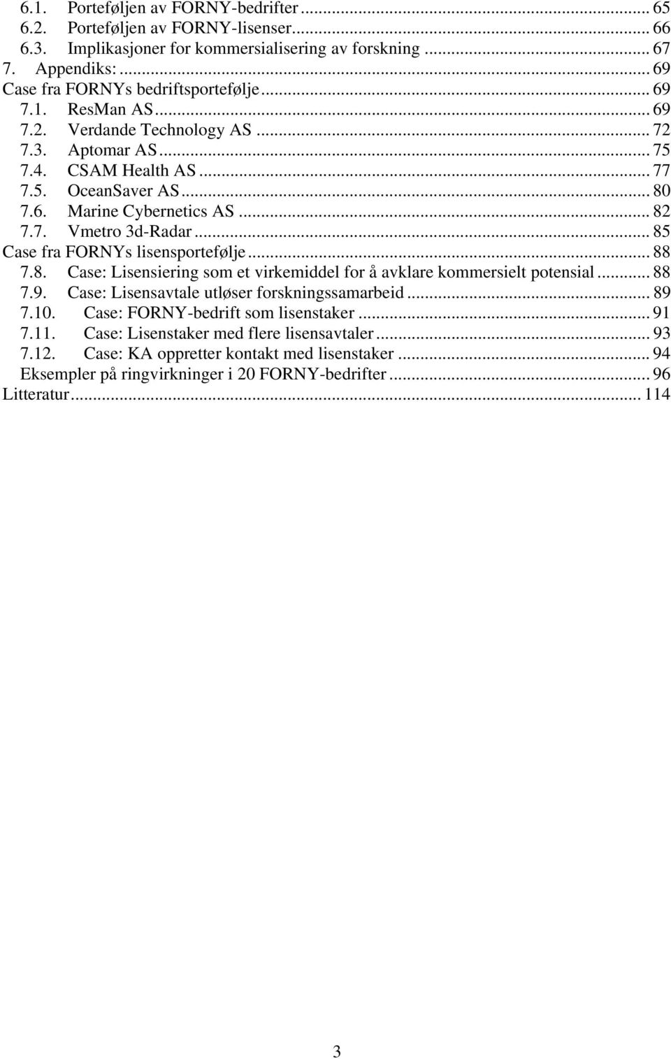 .. 85 Case fra FORNYs lisensportefølje... 88 7.8. Case: Lisensiering som et virkemiddel for å avklare kommersielt potensial... 88 7.9. Case: Lisensavtale utløser forskningssamarbeid... 89 7.1.