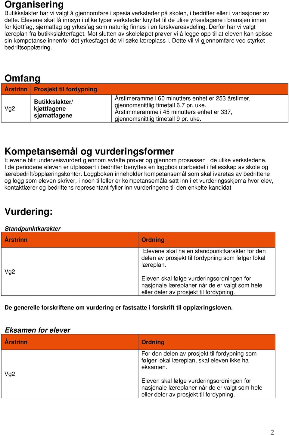 Derfor har vi valgt læreplan fra butikkslakterfaget. Mot slutten av skoleløpet prøver vi å legge opp til at eleven kan spisse sin kompetanse innenfor det yrkesfaget de vil søke læreplass i.