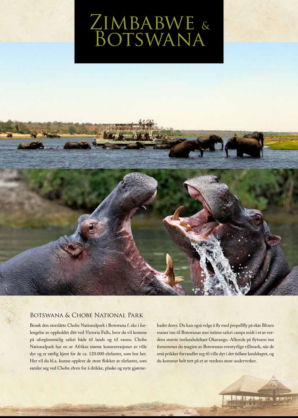 Chobe Nationalpark har en av Afrikas største konsentrasjoner av ville dyr og er særlig kjent for de ca. 120.000 elefanter, som bor her. Her vil du bl.a. kunne oppleve de store flokker av elefanter, som samler seg ved Chobe elven for å drikke, plaske og nyte gjørmebadet deres.