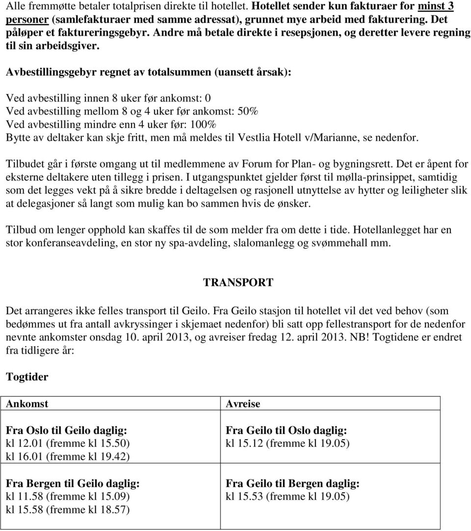 Avbestillingsgebyr regnet av totalsummen (uansett årsak): Ved avbestilling innen 8 uker før ankomst: 0 Ved avbestilling mellom 8 og 4 uker før ankomst: 50% Ved avbestilling mindre enn 4 uker før: