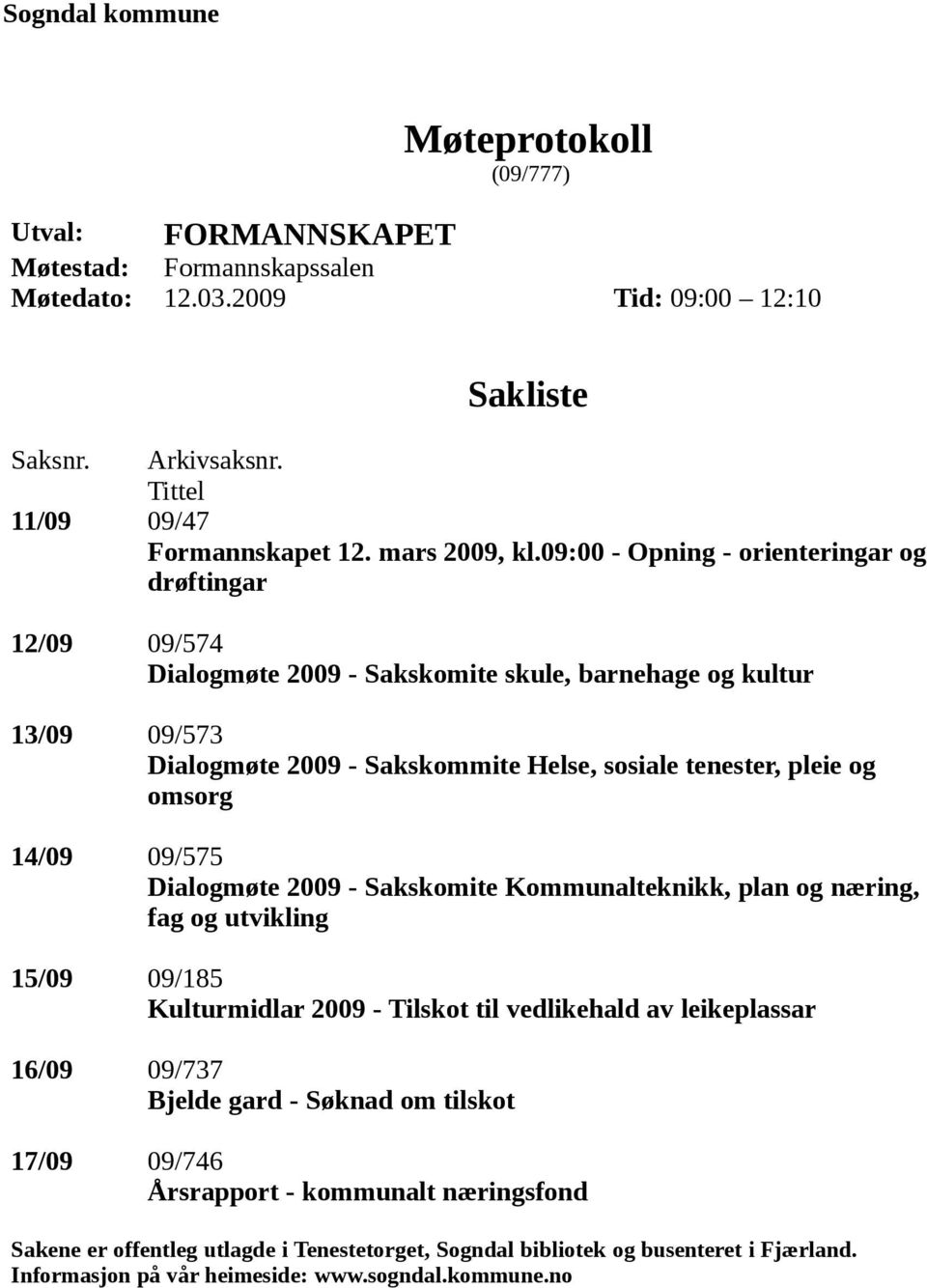 09:00 - Opning - orienteringar og drøftingar 12/09 09/574 Dialogmøte 2009 - Sakskomite skule, barnehage og kultur 13/09 09/573 Dialogmøte 2009 - Sakskommite Helse, sosiale tenester, pleie og omsorg