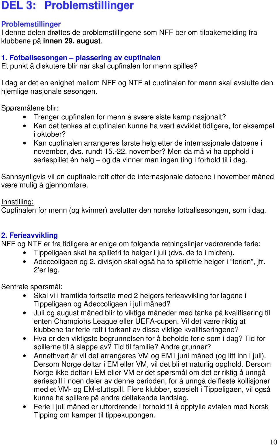 I dag er det en enighet mellom NFF og NTF at cupfinalen for menn skal avslutte den hjemlige nasjonale sesongen. Spørsmålene blir: Trenger cupfinalen for menn å svære siste kamp nasjonalt?