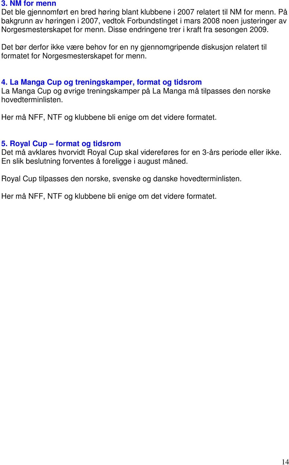 Det bør derfor ikke være behov for en ny gjennomgripende diskusjon relatert til formatet for Norgesmesterskapet for menn. 4.