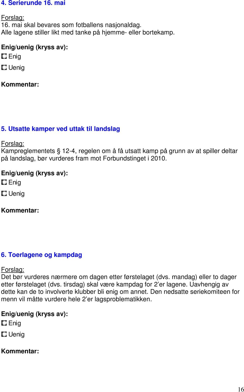 Enig/uenig (kryss av): Enig Uenig Kommentar: 6. Toerlagene og kampdag Forslag: Det bør vurderes nærmere om dagen etter førstelaget (dvs. mandag) eller to dager etter førstelaget (dvs.