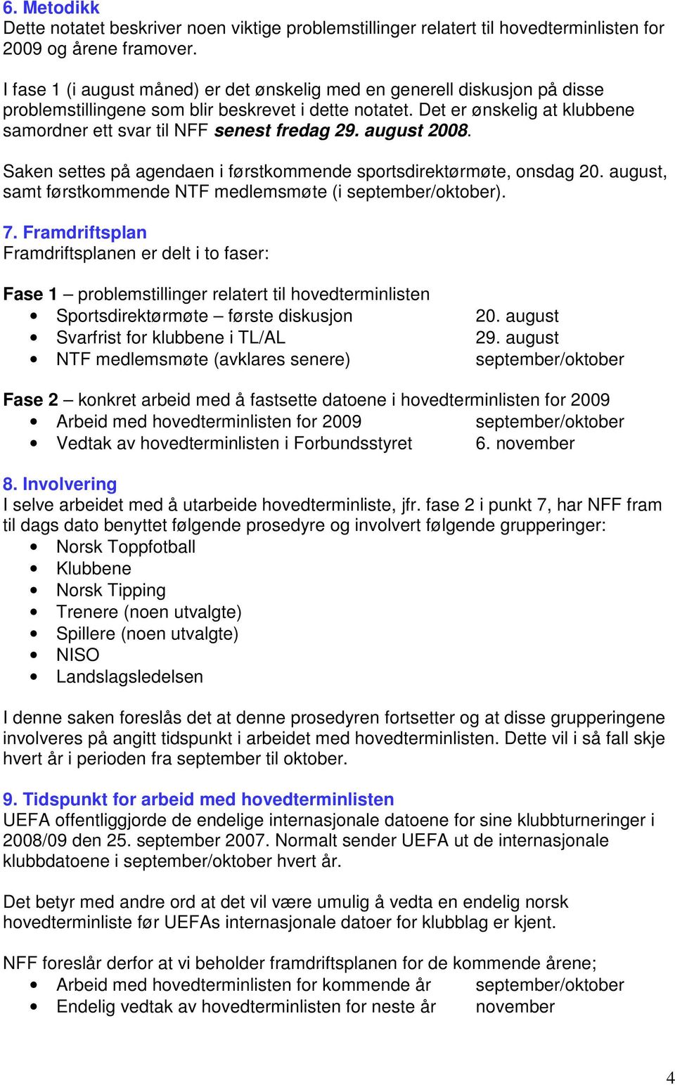 Det er ønskelig at klubbene samordner ett svar til NFF senest fredag 29. august 2008. Saken settes på agendaen i førstkommende sportsdirektørmøte, onsdag 20.