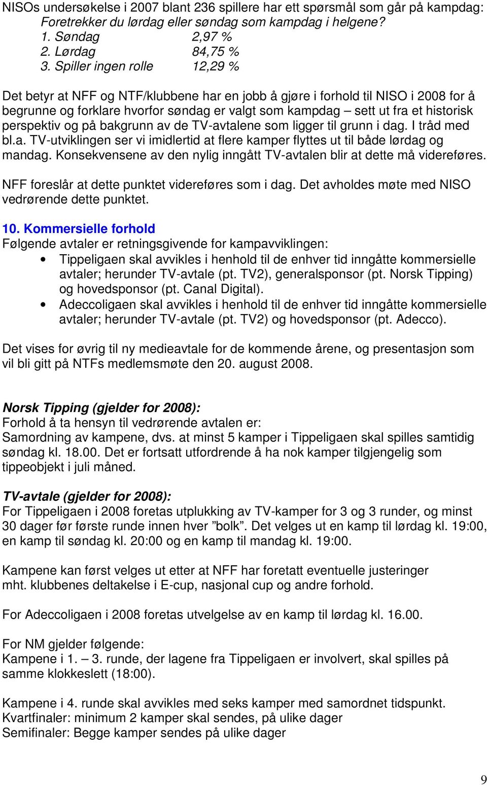 perspektiv og på bakgrunn av de TV-avtalene som ligger til grunn i dag. I tråd med bl.a. TV-utviklingen ser vi imidlertid at flere kamper flyttes ut til både lørdag og mandag.