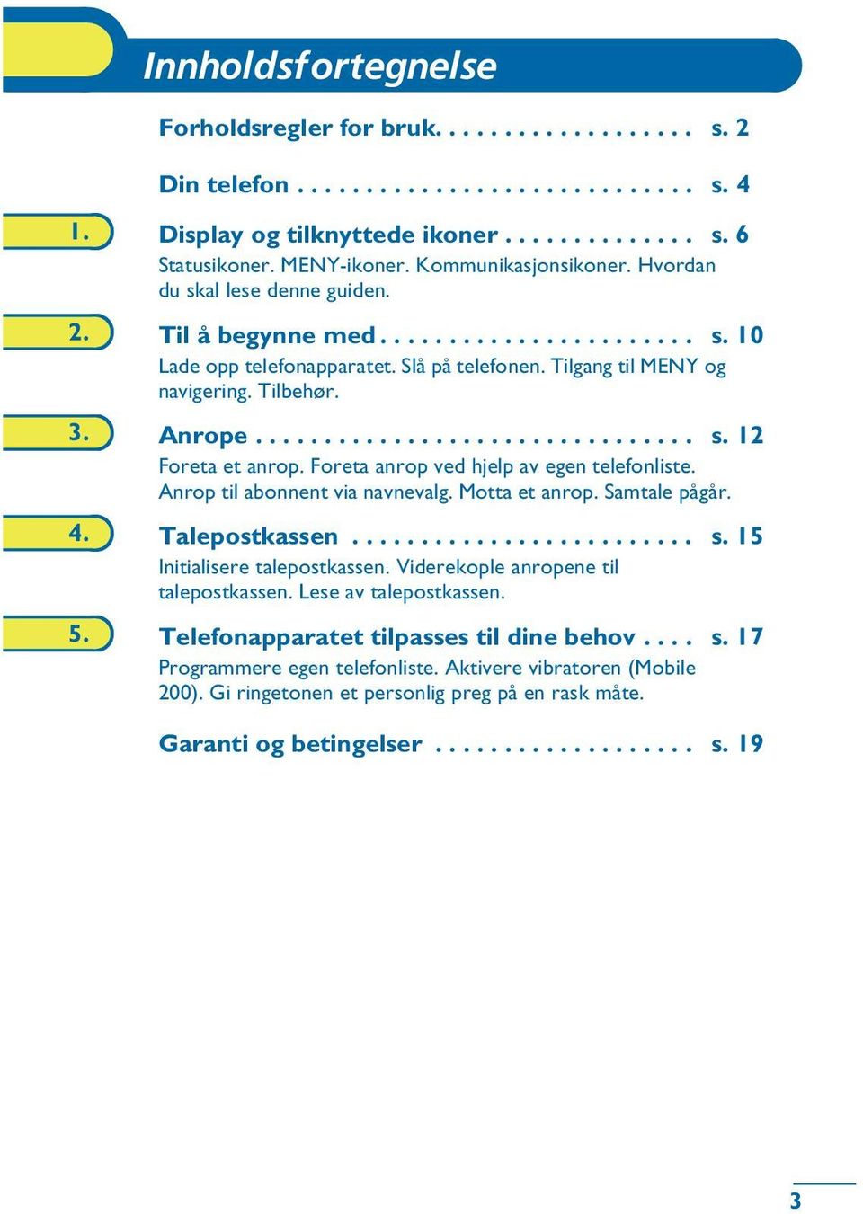 Anrope................................ s. 12 Foreta et anrop. Foreta anrop ved hjelp av egen telefonliste. Anrop til abonnent via navnevalg. Motta et anrop. Samtale pågår. 4. Talepostkassen......................... s. 15 Initialisere talepostkassen.