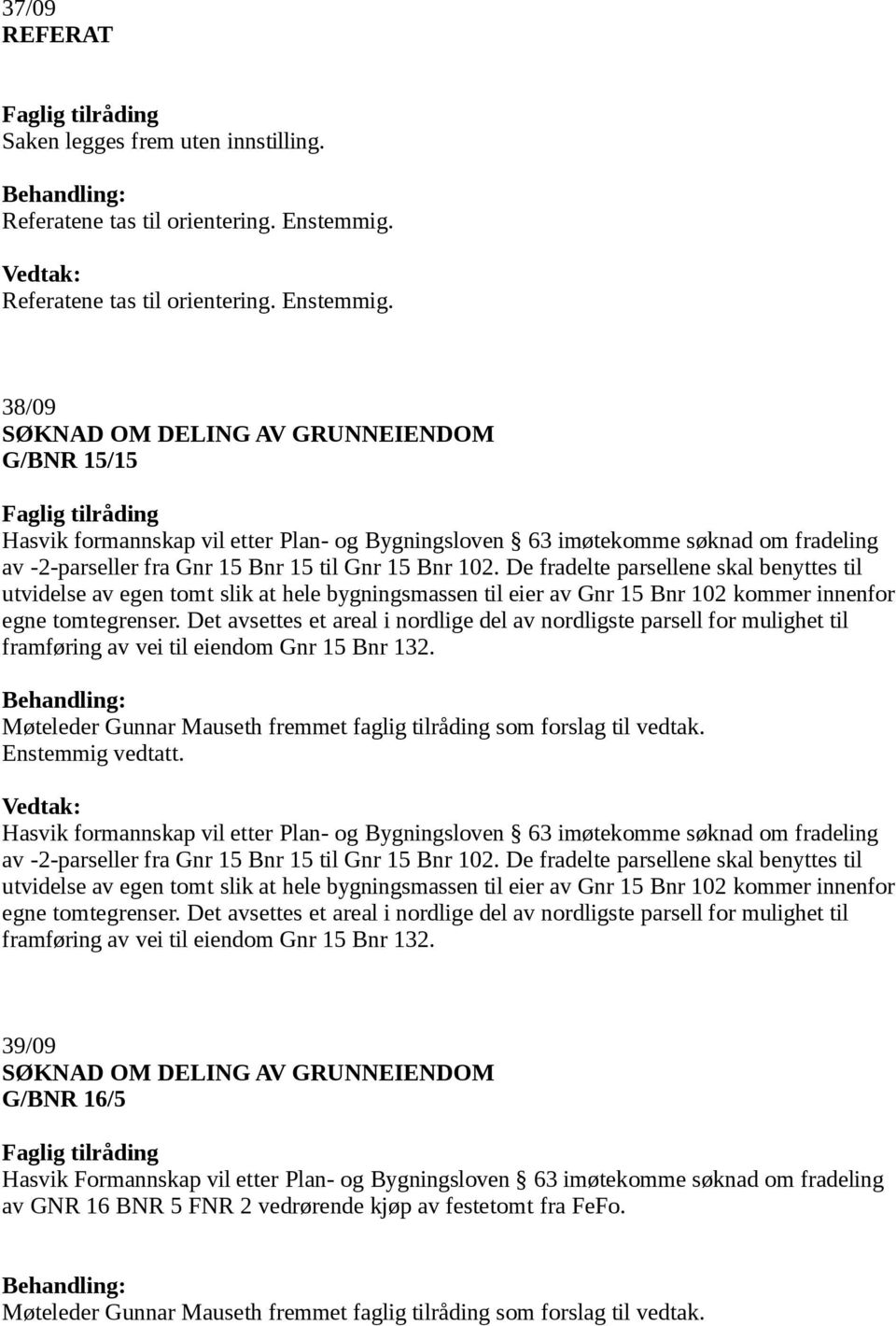 38/09 SØKNAD OM DELING AV GRUNNEIENDOM G/BNR 15/15 Hasvik formannskap vil etter Plan- og Bygningsloven 63 imøtekomme søknad om fradeling av -2-parseller fra Gnr 15 Bnr 15 til Gnr 15 Bnr 102.