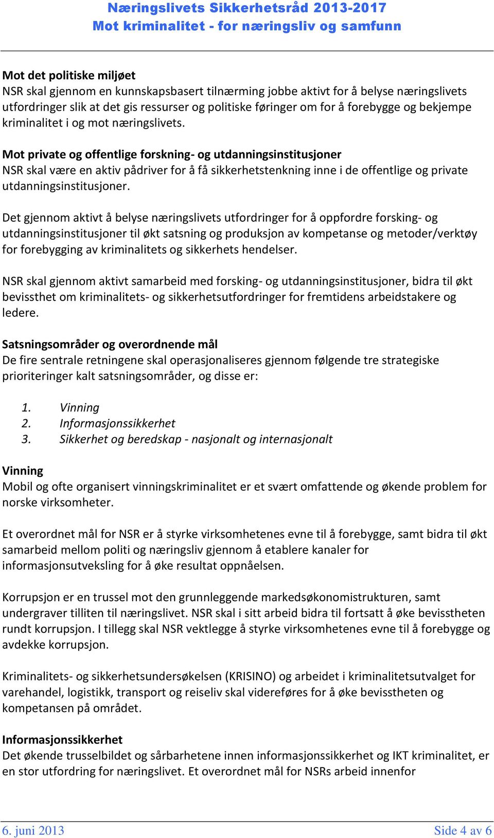 Mot private og offentlige forskning- og utdanningsinstitusjoner NSR skal være en aktiv pådriver for å få sikkerhetstenkning inne i de offentlige og private utdanningsinstitusjoner.