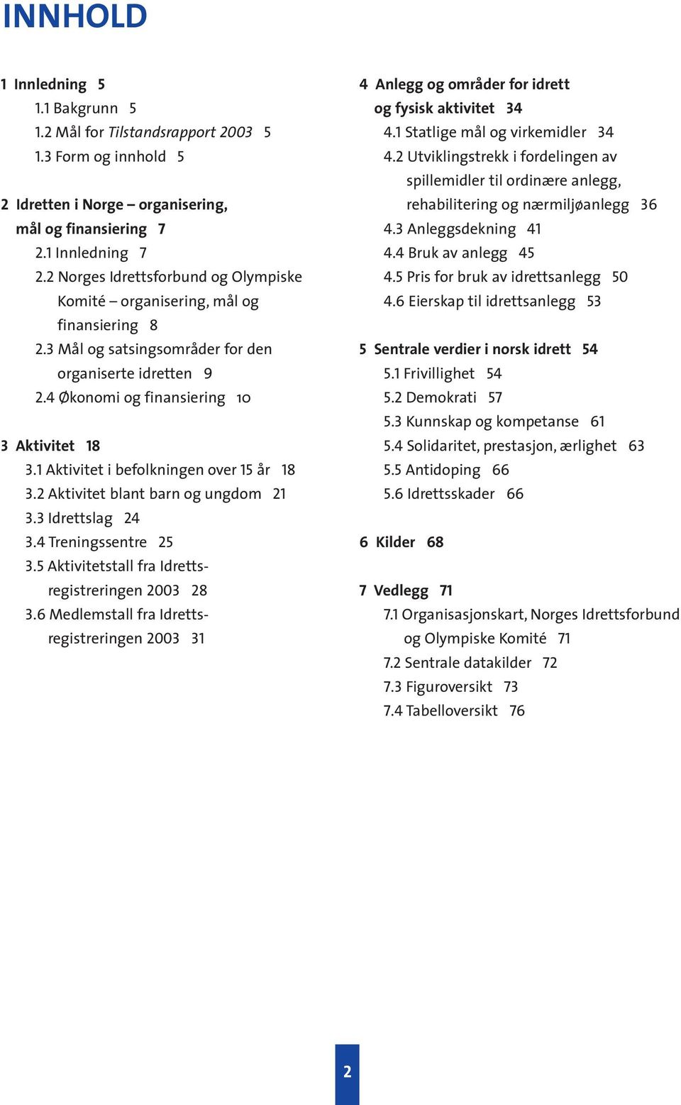 1 Aktivitet i befolkningen over 15 år 18 3.2 Aktivitet blant barn og ungdom 21 3.3 Idrettslag 24 3.4 Treningssentre 25 3.5 Aktivitetstall fra Idrettsregistreringen 23 28 3.