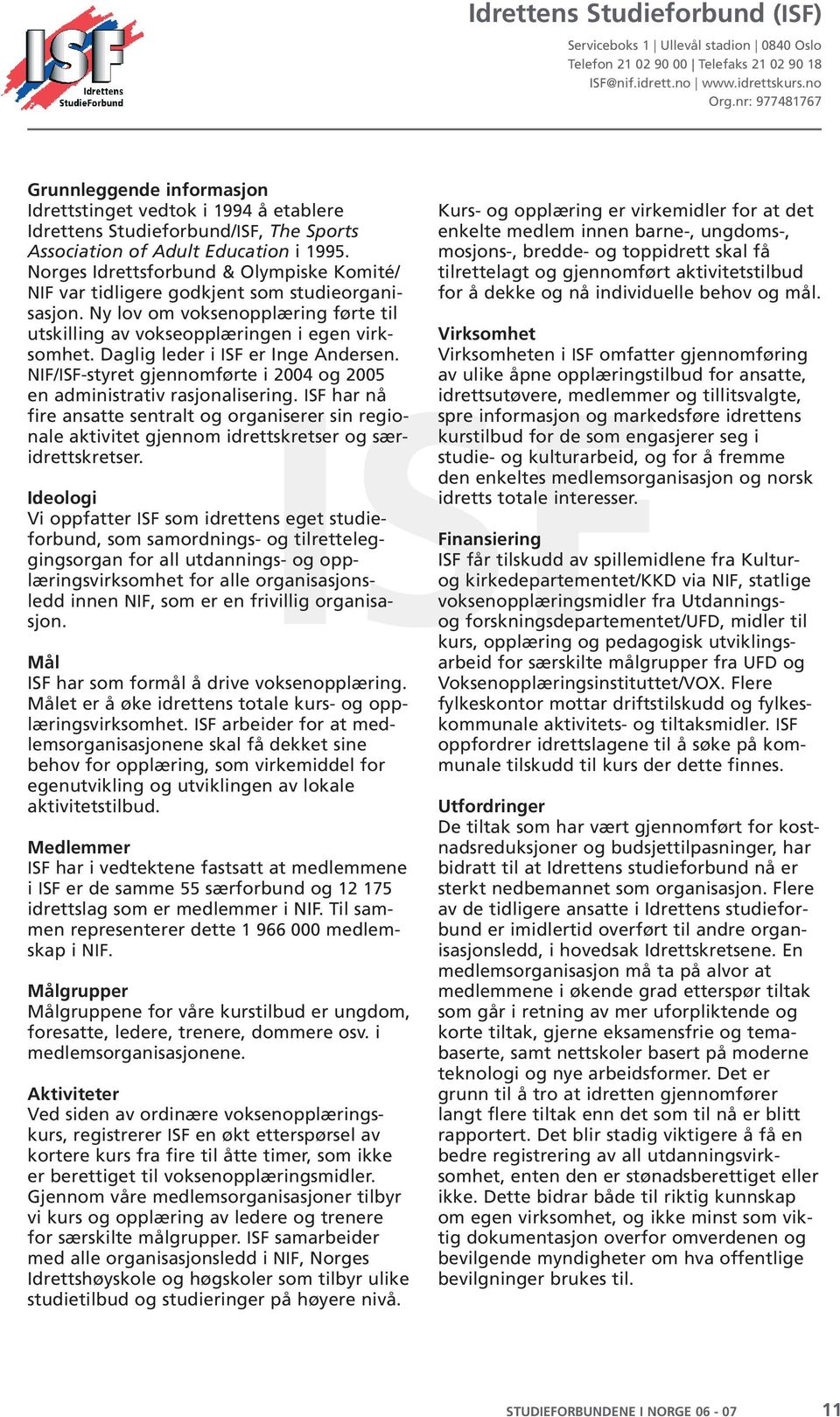 Norges Idrettsforbund & Olympiske Komité/ NIF var tidligere godkjent som studieorganisasjon. Ny lov om voksenopplæring førte til utskilling av vokseopplæringen i egen virksomhet.