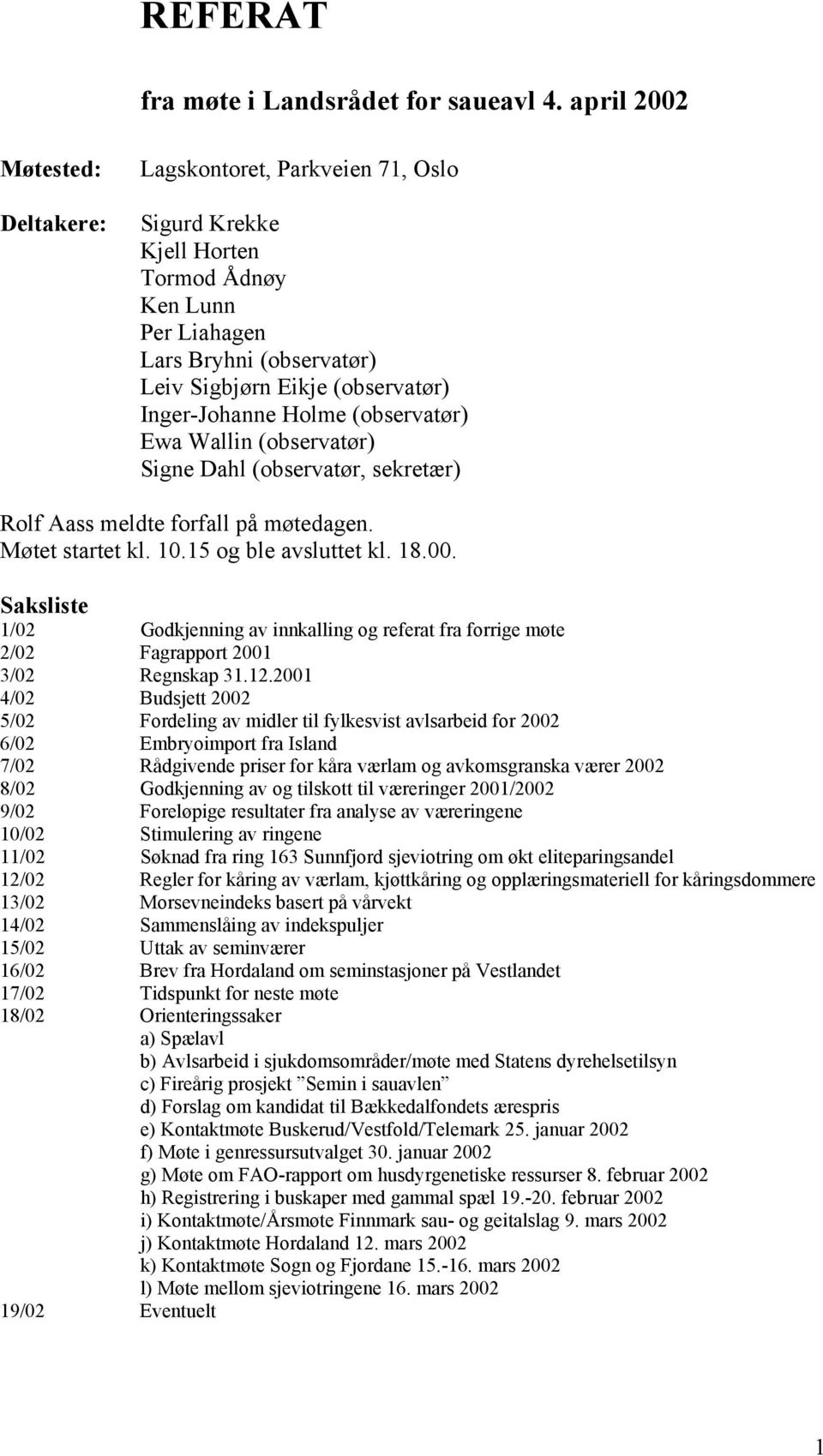 Holme (observatør) Ewa Wallin (observatør) Signe Dahl (observatør, sekretær) Rolf Aass meldte forfall på møtedagen. Møtet startet kl. 10.15 og ble avsluttet kl. 18.00.