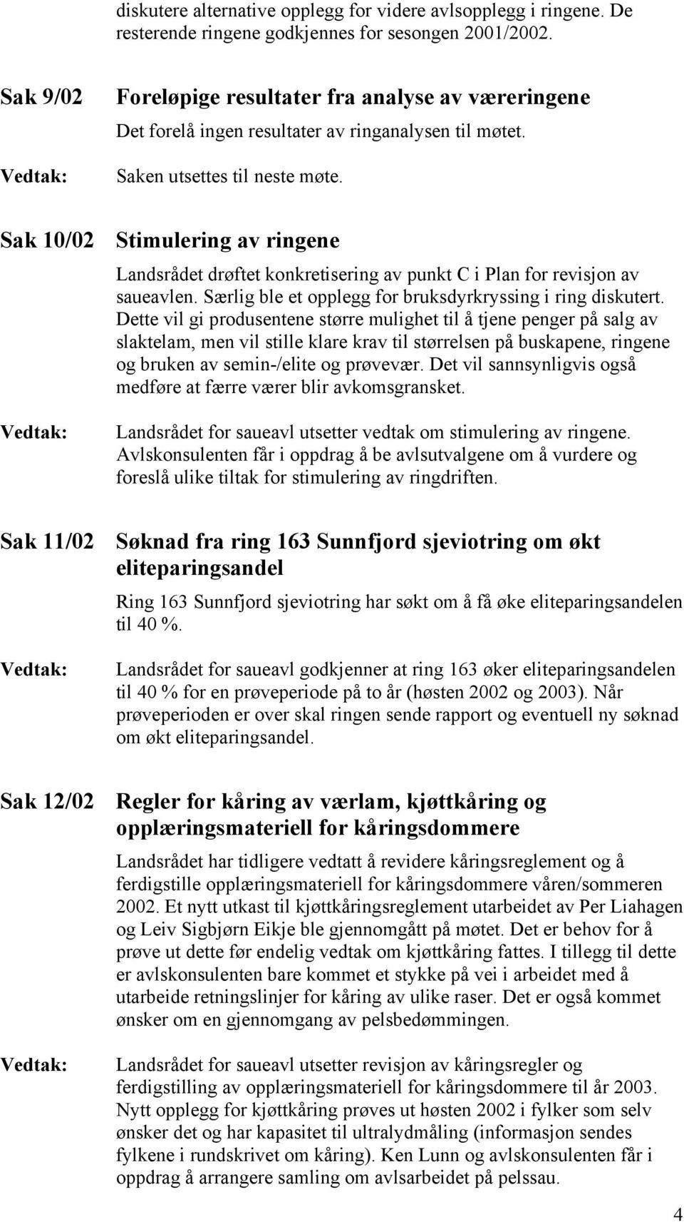 Sak 10/02 Stimulering av ringene Landsrådet drøftet konkretisering av punkt C i Plan for revisjon av saueavlen. Særlig ble et opplegg for bruksdyrkryssing i ring diskutert.