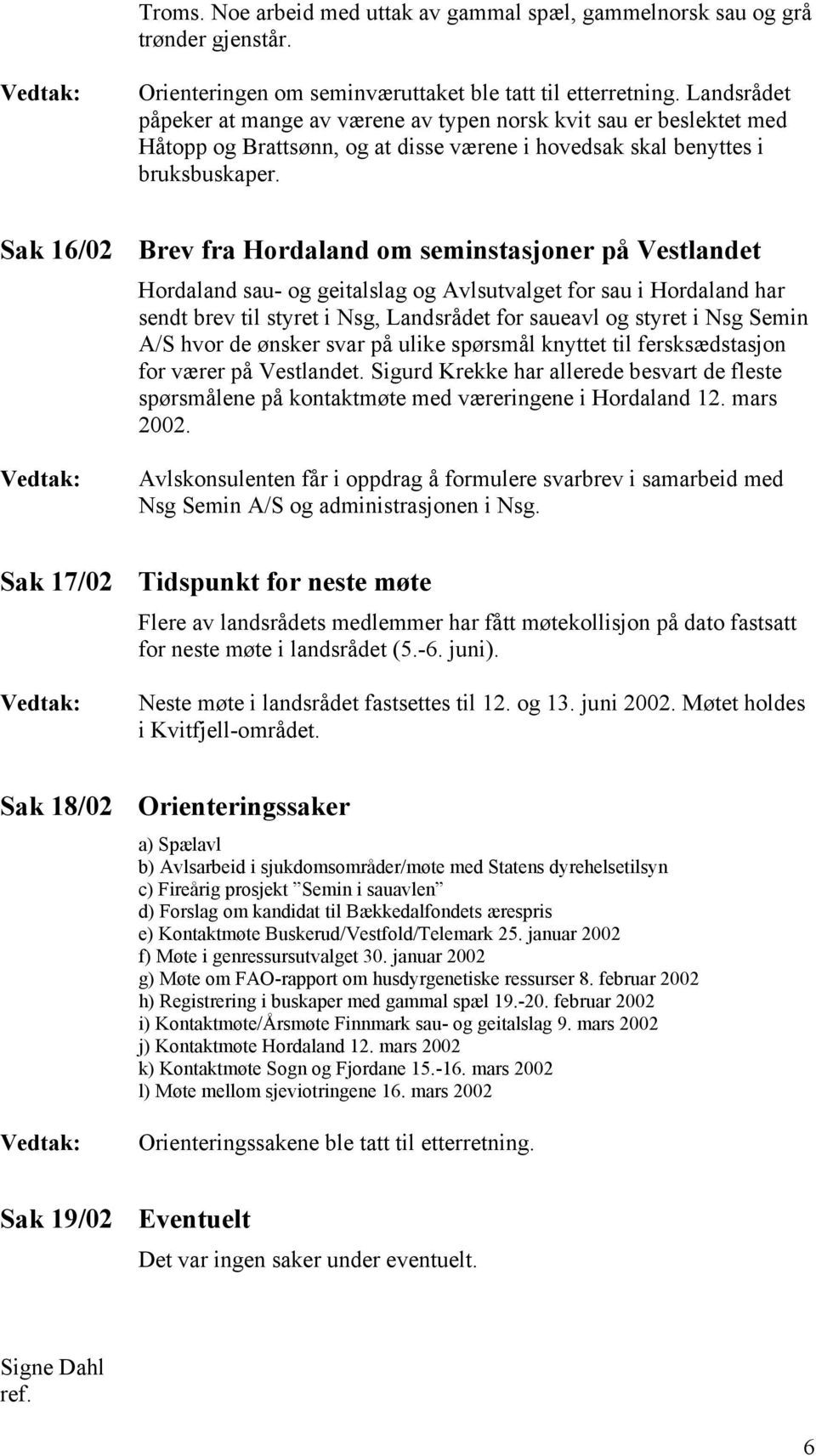 Sak 16/02 Brev fra Hordaland om seminstasjoner på Vestlandet Hordaland sau- og geitalslag og Avlsutvalget for sau i Hordaland har sendt brev til styret i Nsg, Landsrådet for saueavl og styret i Nsg