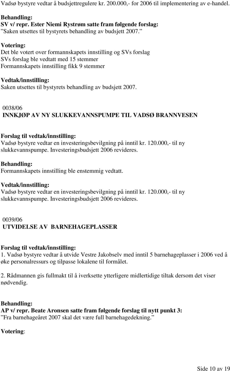 Det ble votert over formannskapets innstilling og SVs forslag SVs forslag ble vedtatt med 15 stemmer Formannskapets innstilling fikk 9 stemmer Saken utsettes til bystyrets behandling av budsjett 2007.