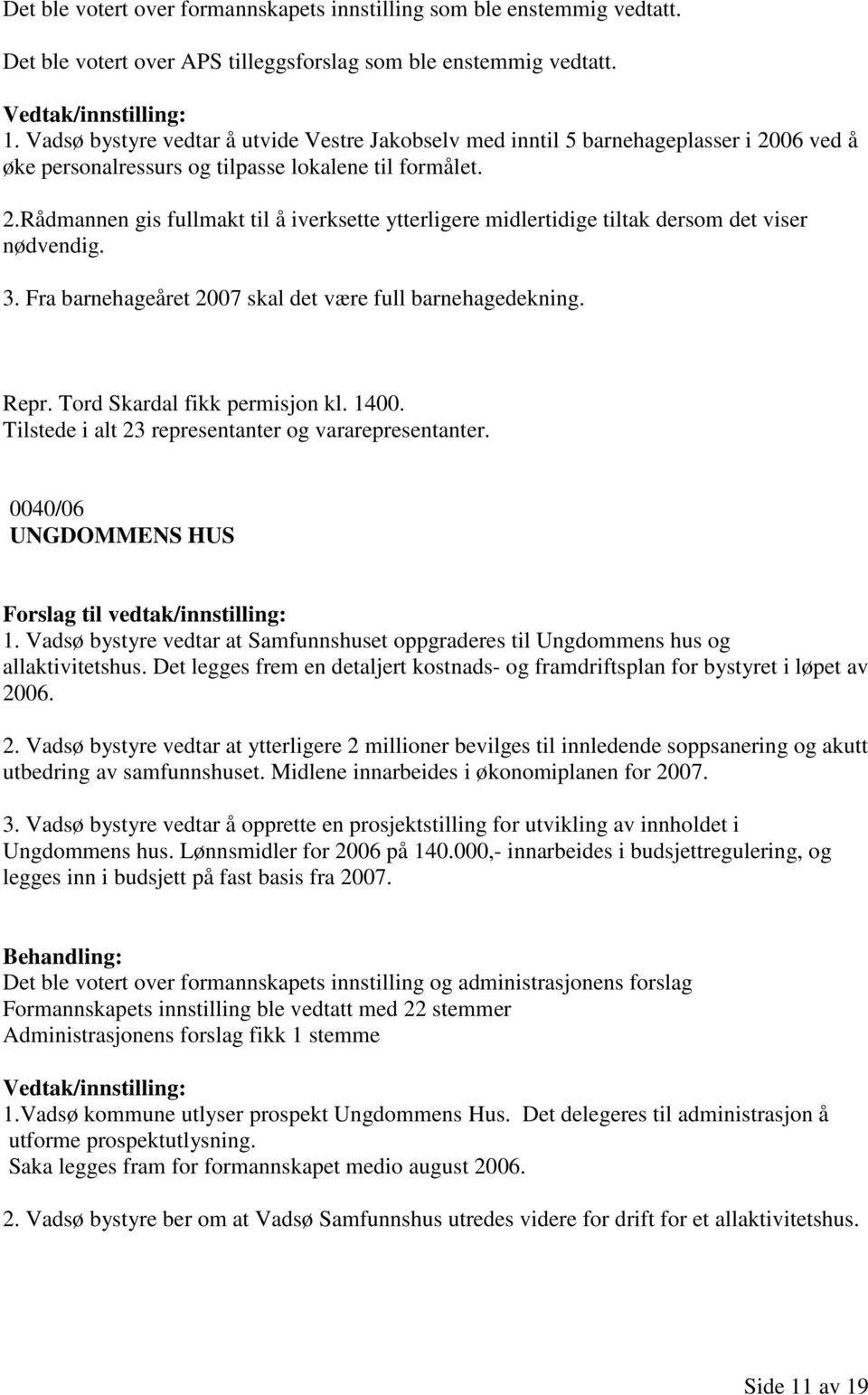 3. Fra barnehageåret 2007 skal det være full barnehagedekning. Repr. Tord Skardal fikk permisjon kl. 1400. Tilstede i alt 23 representanter og vararepresentanter. 0040/06 UNGDOMMENS HUS 1.