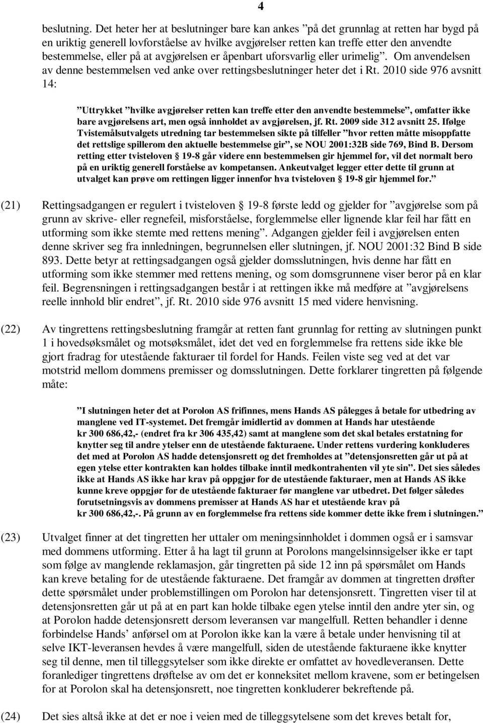 at avgjørelsen er åpenbart uforsvarlig eller urimelig. Om anvendelsen av denne bestemmelsen ved anke over rettingsbeslutninger heter det i Rt.