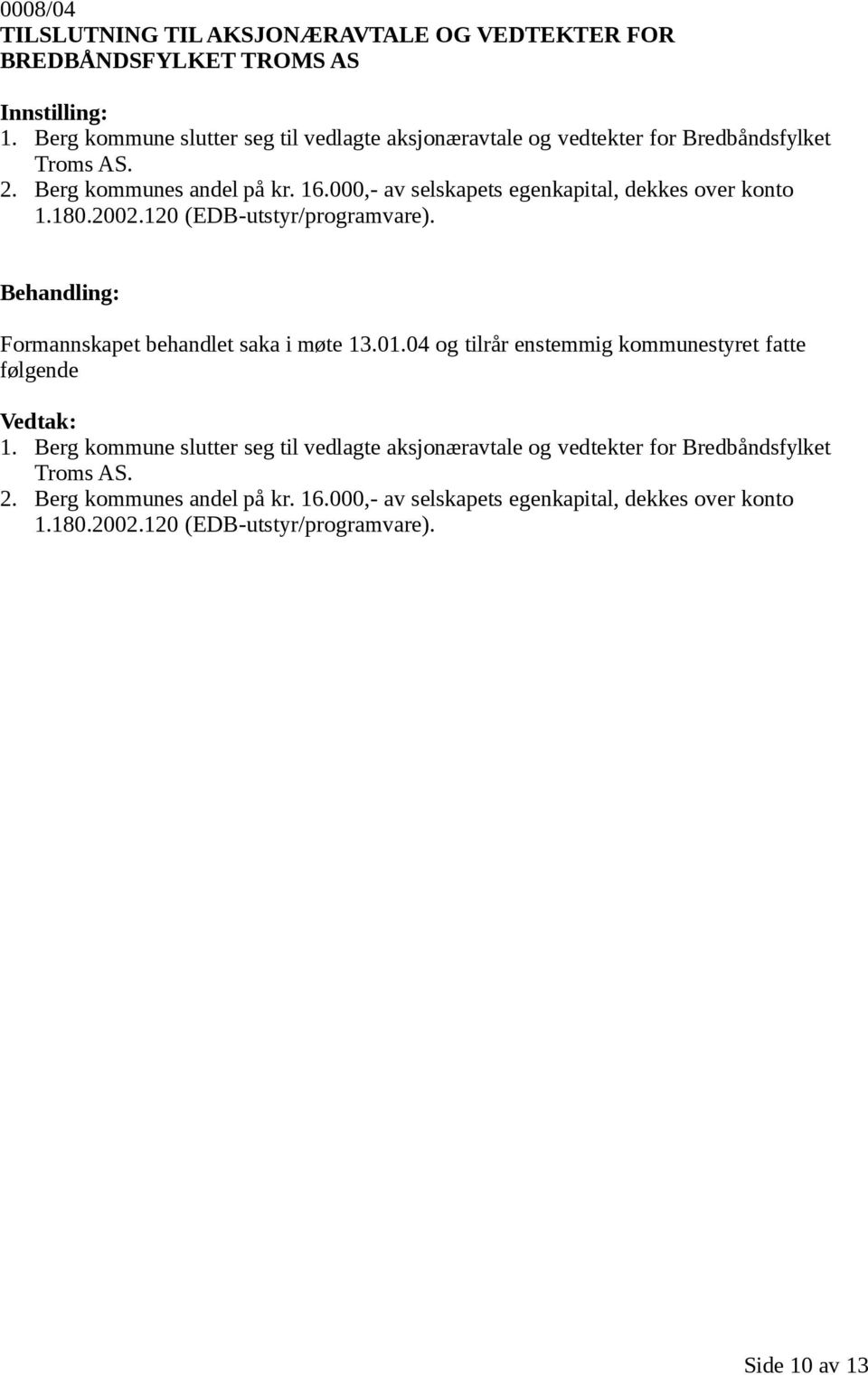 000,- av selskapets egenkapital, dekkes over konto 1.180.2002.120 (EDB-utstyr/programvare). Formannskapet behandlet saka i møte 13.01.