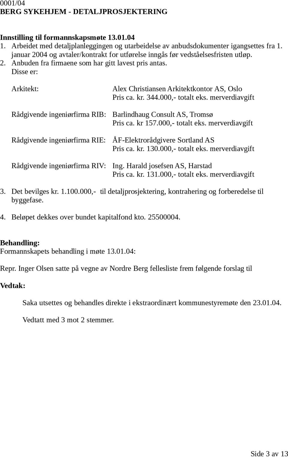 Disse er: Arkitekt: Rådgivende ingeniørfirma RIB: Rådgivende ingeniørfirma RIE: Rådgivende ingeniørfirma RIV: Alex Christiansen Arkitektkontor AS, Oslo Pris ca. kr. 344.000,- totalt eks.