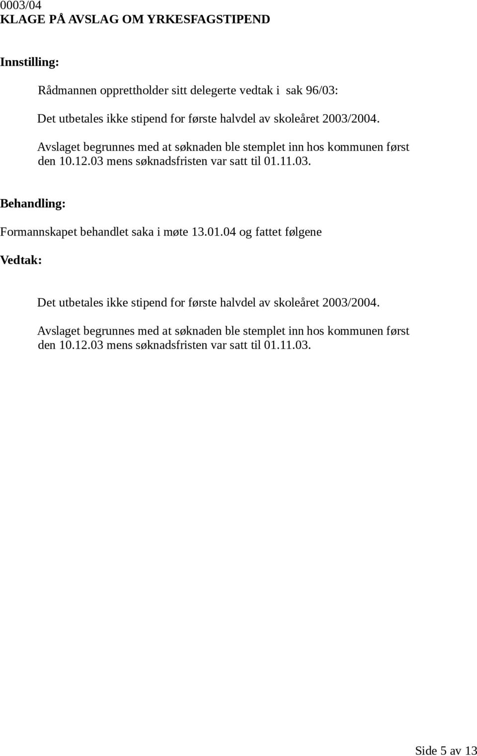 03 mens søknadsfristen var satt til 01.11.03. Formannskapet behandlet saka i møte 13.01.04 og fattet følgene Det utbetales ikke stipend for første 03 mens søknadsfristen var satt til 01.