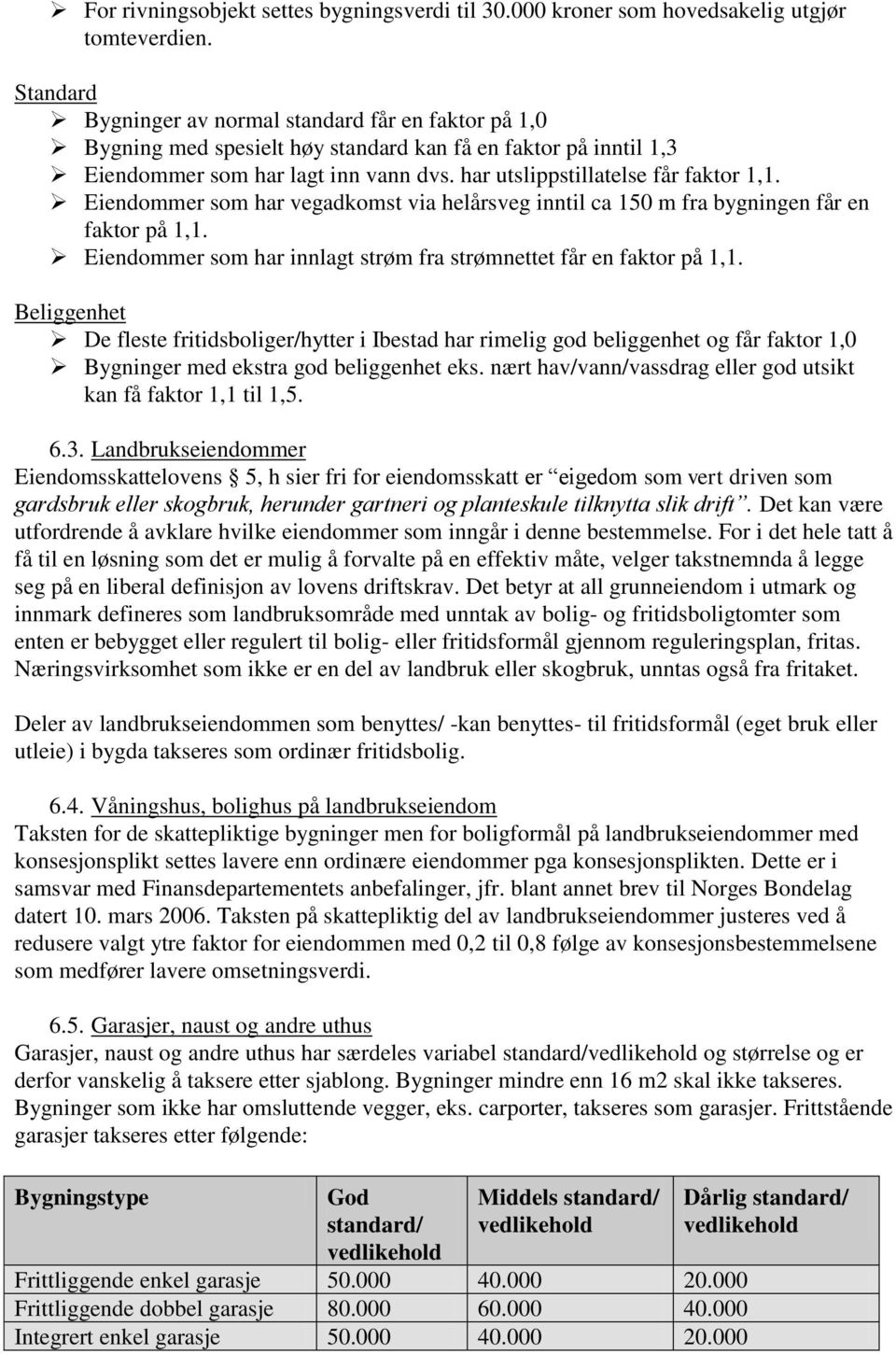 Eiendommer som har vegadkomst via helårsveg inntil ca 150 m fra bygningen får en faktor på 1,1. Eiendommer som har innlagt strøm fra strømnettet får en faktor på 1,1.