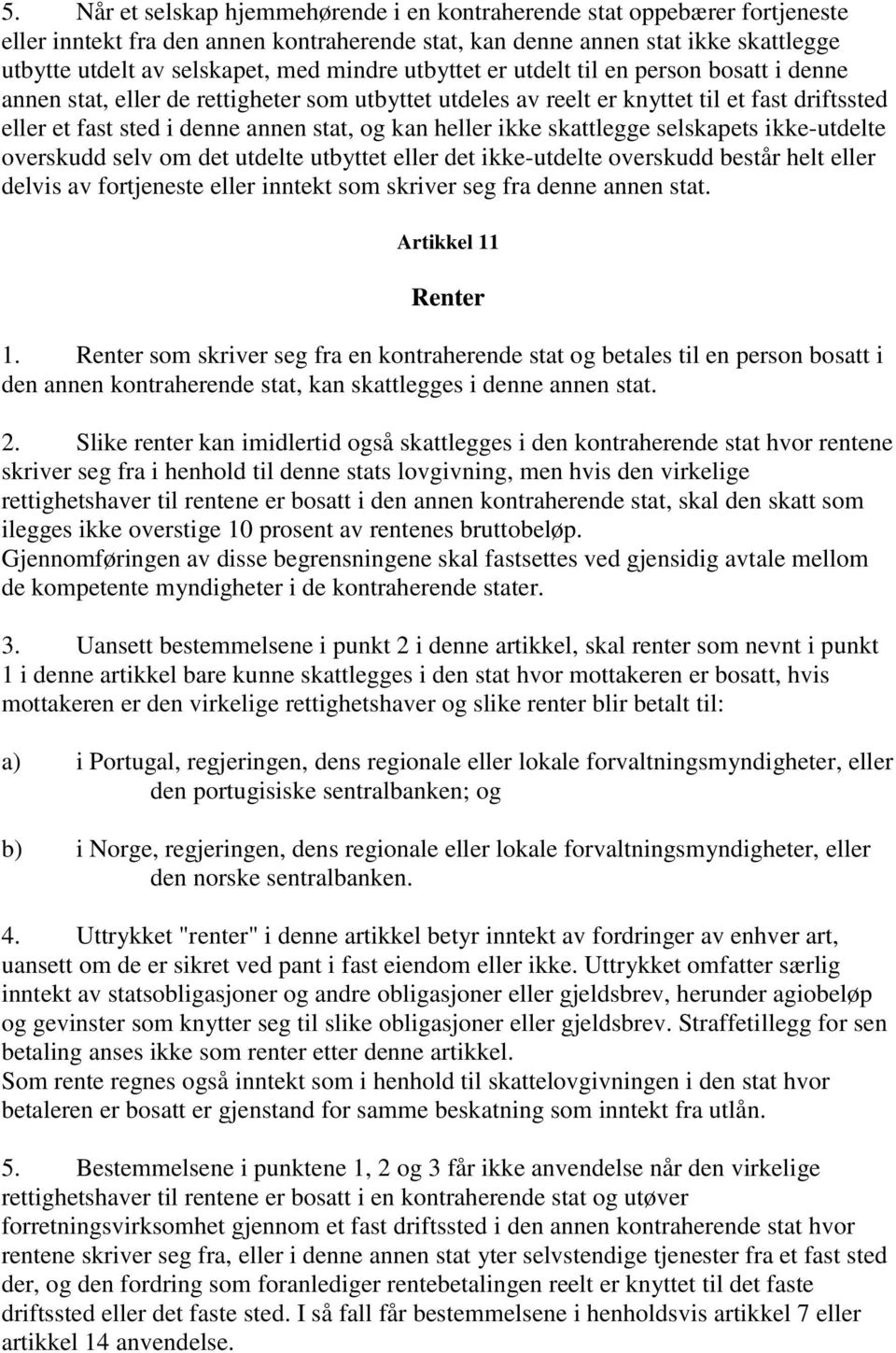 heller ikke skattlegge selskapets ikke-utdelte overskudd selv om det utdelte utbyttet eller det ikke-utdelte overskudd består helt eller delvis av fortjeneste eller inntekt som skriver seg fra denne