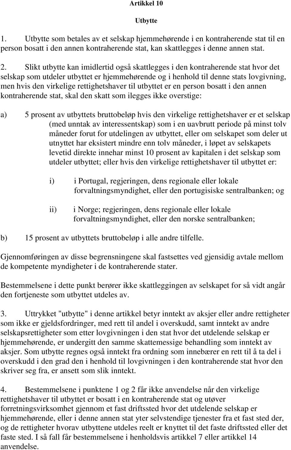 rettighetshaver til utbyttet er en person bosatt i den annen kontraherende stat, skal den skatt som ilegges ikke overstige: a) 5 prosent av utbyttets bruttobeløp hvis den virkelige rettighetshaver er