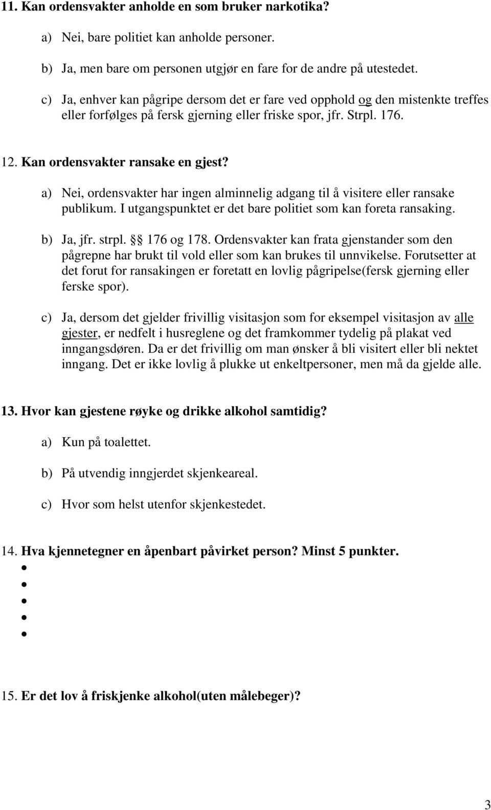 a) Nei, ordensvakter har ingen alminnelig adgang til å visitere eller ransake publikum. I utgangspunktet er det bare politiet som kan foreta ransaking. b) Ja, jfr. strpl. 176 og 178.