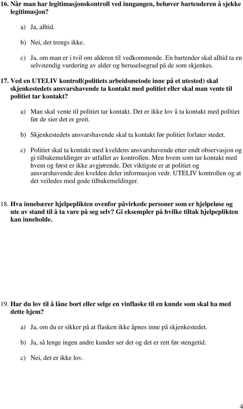 Ved en UTELIV kontroll(politiets arbeidsmetode inne på et utested) skal skjenkestedets ansvarshavende ta kontakt med politiet eller skal man vente til politiet tar kontakt?