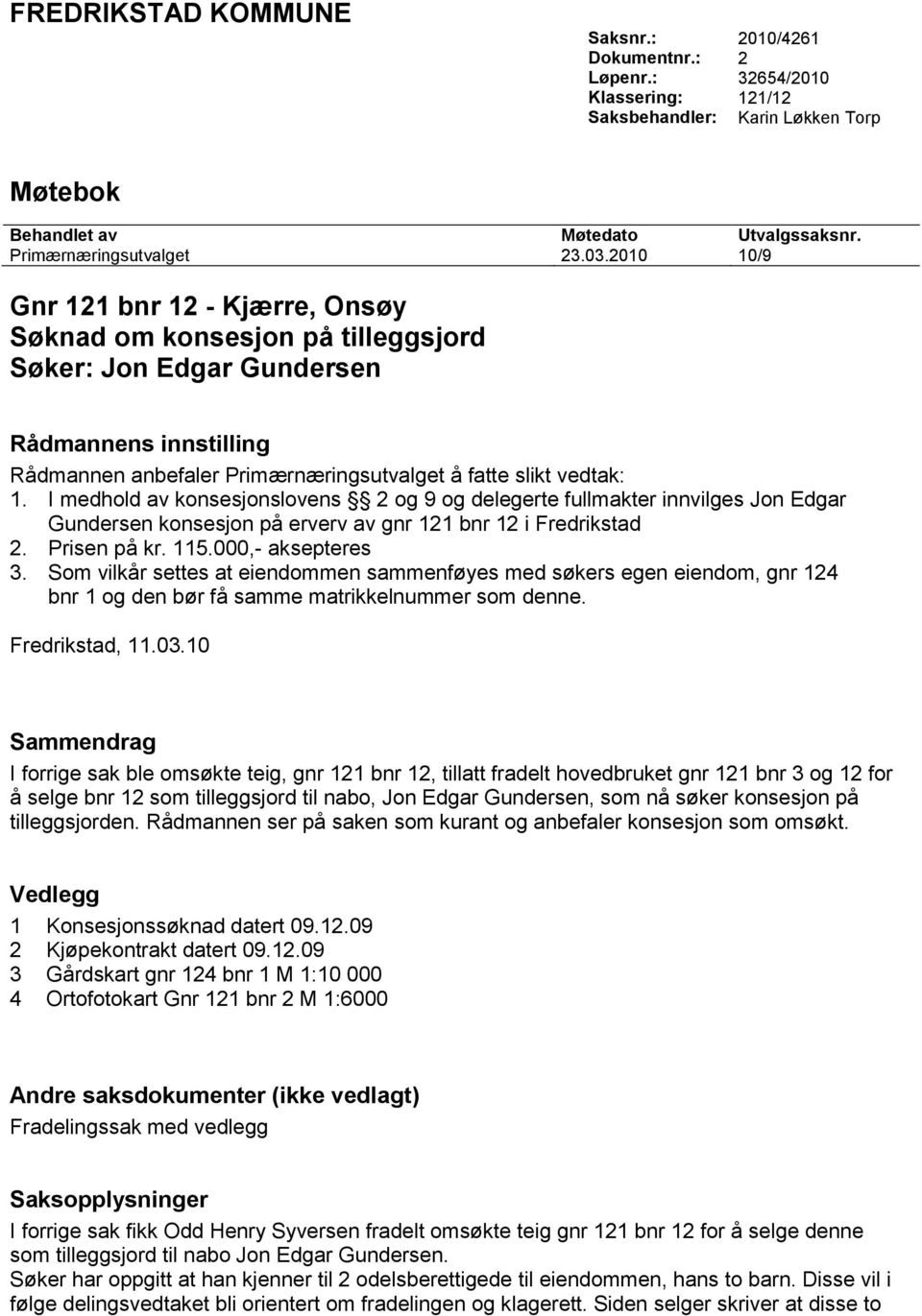I medhold av konsesjonslovens 2 og 9 og delegerte fullmakter innvilges Jon Edgar Gundersen konsesjon på erverv av gnr 121 bnr 12 i Fredrikstad 2. Prisen på kr. 115.000,- aksepteres 3.