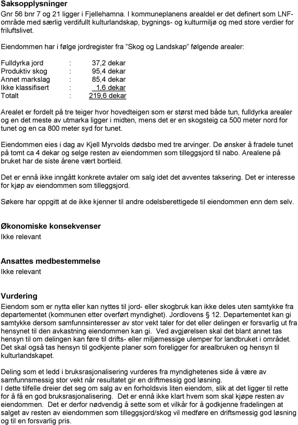 Eiendommen har i følge jordregister fra Skog og Landskap følgende arealer: Fulldyrka jord : 37,2 dekar Produktiv skog : 95,4 dekar Annet markslag : 85,4 dekar Ikke klassifisert : 1,6 dekar Totalt :