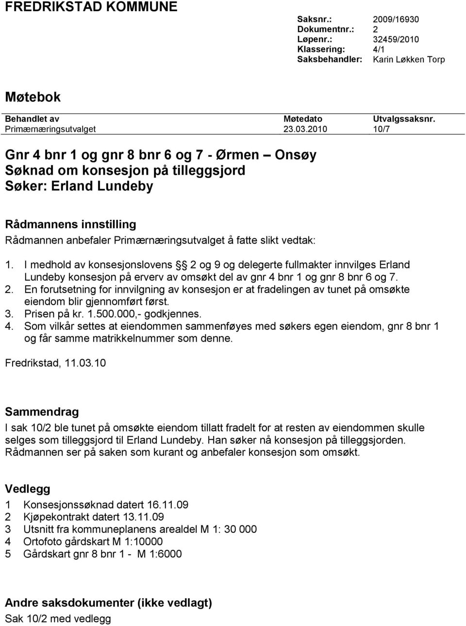 vedtak: 1. I medhold av konsesjonslovens 2 og 9 og delegerte fullmakter innvilges Erland Lundeby konsesjon på erverv av omsøkt del av gnr 4 bnr 1 og gnr 8 bnr 6 og 7. 2. En forutsetning for innvilgning av konsesjon er at fradelingen av tunet på omsøkte eiendom blir gjennomført først.