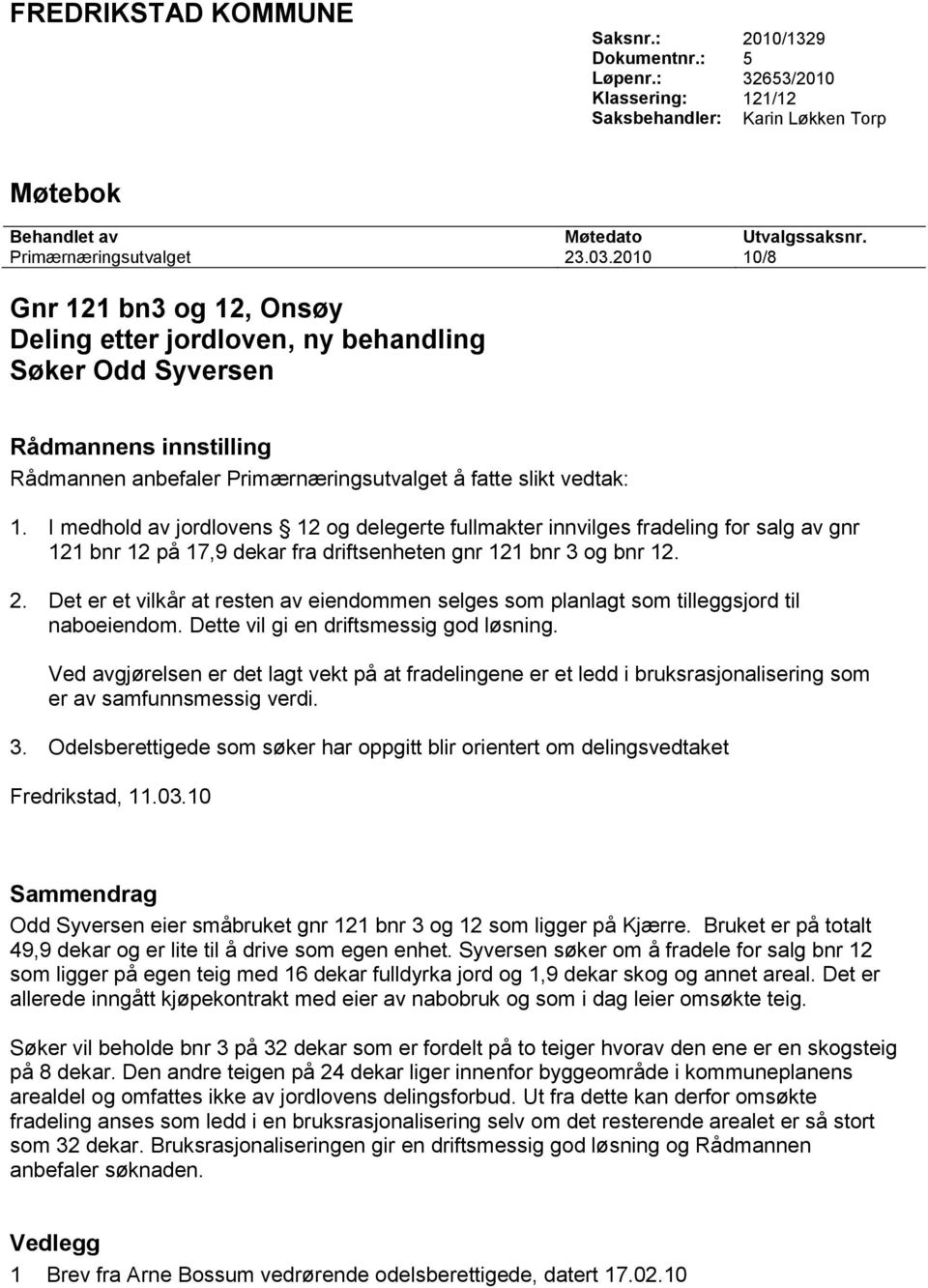 I medhold av jordlovens 12 og delegerte fullmakter innvilges fradeling for salg av gnr 121 bnr 12 på 17,9 dekar fra driftsenheten gnr 121 bnr 3 og bnr 12. 2.