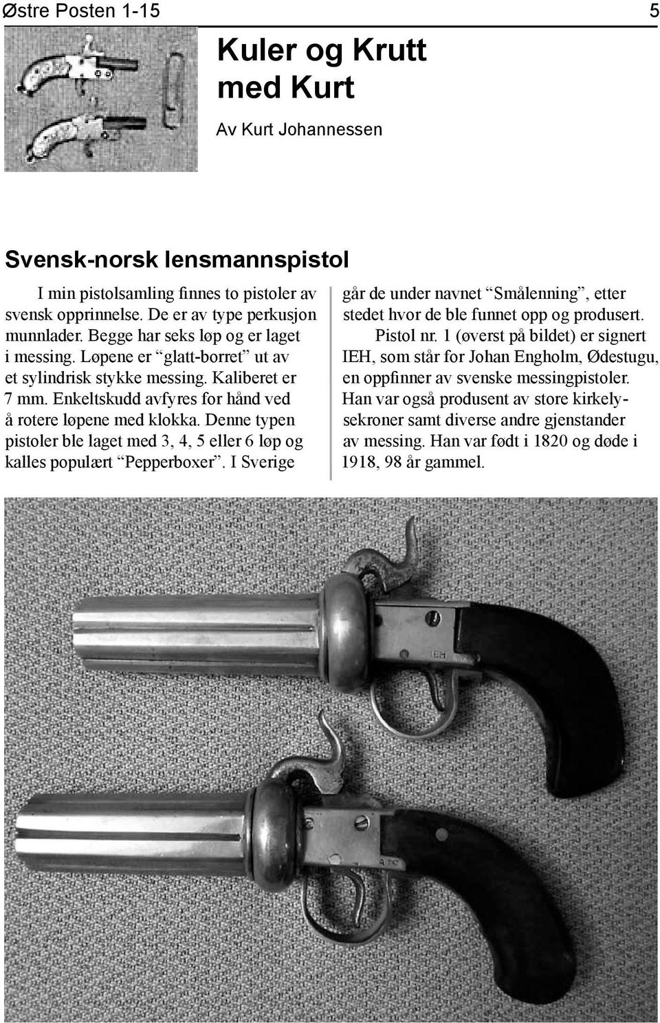 Denne typen pistoler ble laget med 3, 4, 5 eller 6 løp og kalles populært Pepperboxer. I Sverige går de under navnet Smålenning, etter stedet hvor de ble funnet opp og produsert. Pistol nr.