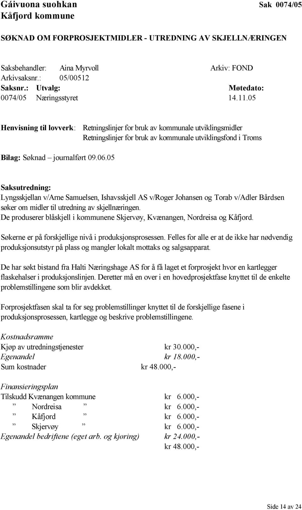 05 Henvisning til lovverk: Retningslinjer for bruk av kommunale utviklingsmidler Retningslinjer for bruk av kommunale utviklingsfond i Troms Bilag: Søknad journalført 09.06.