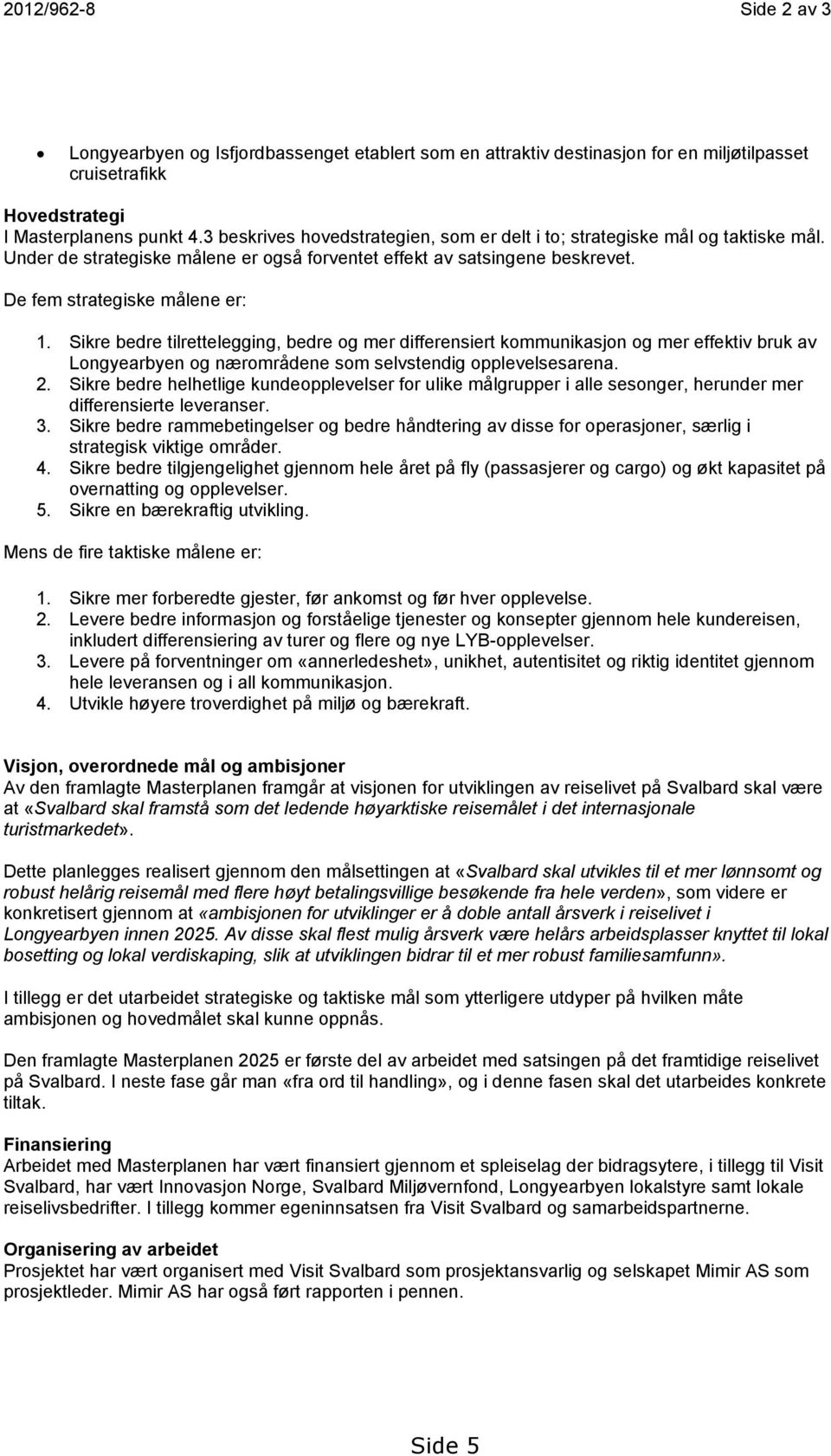 Sikre bedre tilrettelegging, bedre og mer differensiert kommunikasjon og mer effektiv bruk av Longyearbyen og nærområdene som selvstendig opplevelsesarena. 2.