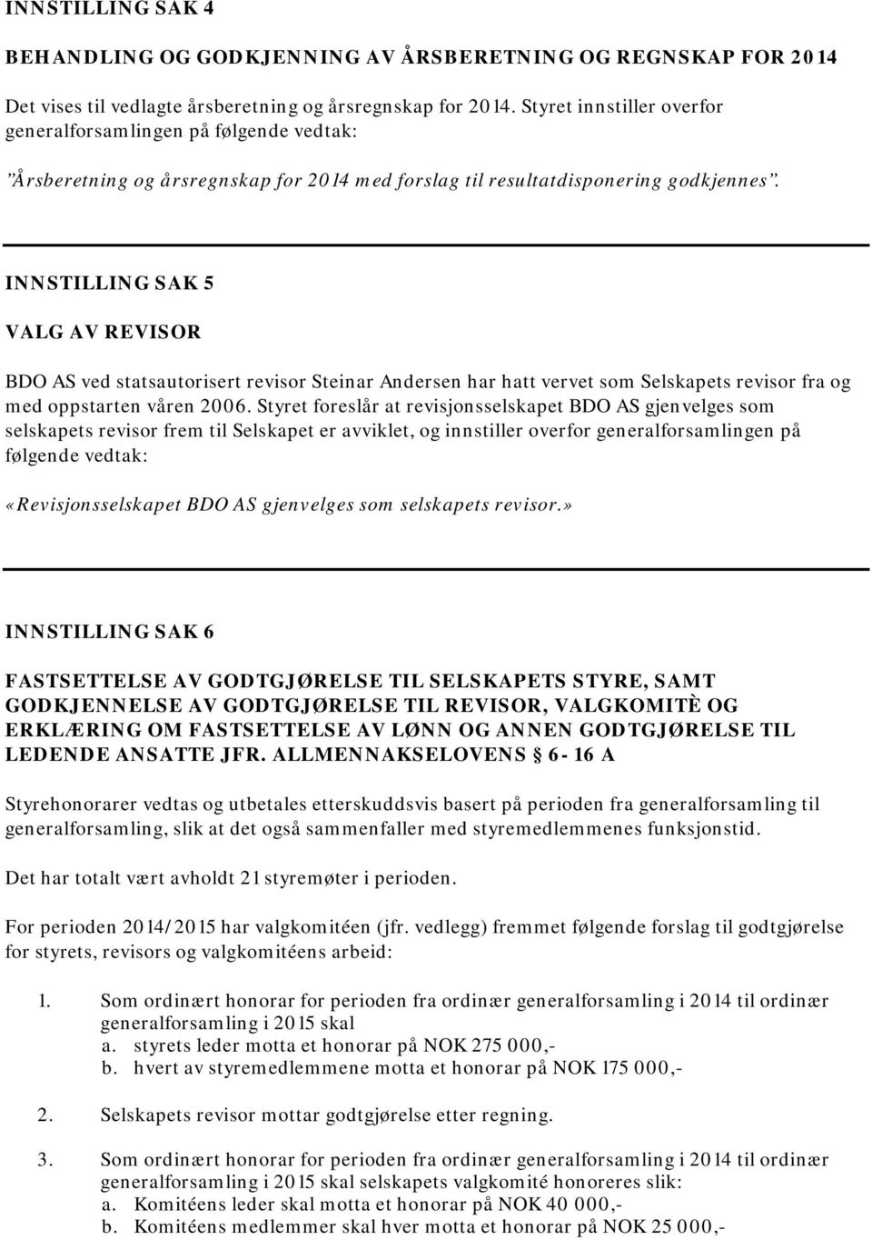 INNSTILLING SAK 5 VALG AV REVISOR BDO AS ved statsautorisert revisor Steinar Andersen har hatt vervet som Selskapets revisor fra og med oppstarten våren 2006.